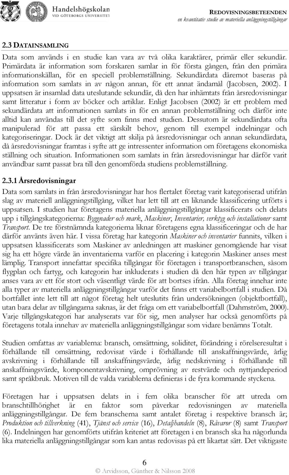 Sekundärdata däremot baseras på information som samlats in av någon annan, för ett annat ändamål (Jacobsen, 2002).