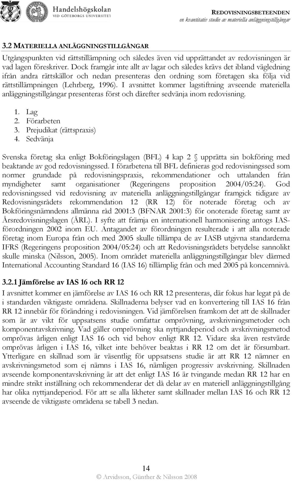 I avsnittet kommer lagstiftning avseende materiella anläggningstillgångar presenteras först och därefter sedvänja inom redovisning.. Lag 2. Förarbeten 3. Prejudikat (rättspraxis) 4.