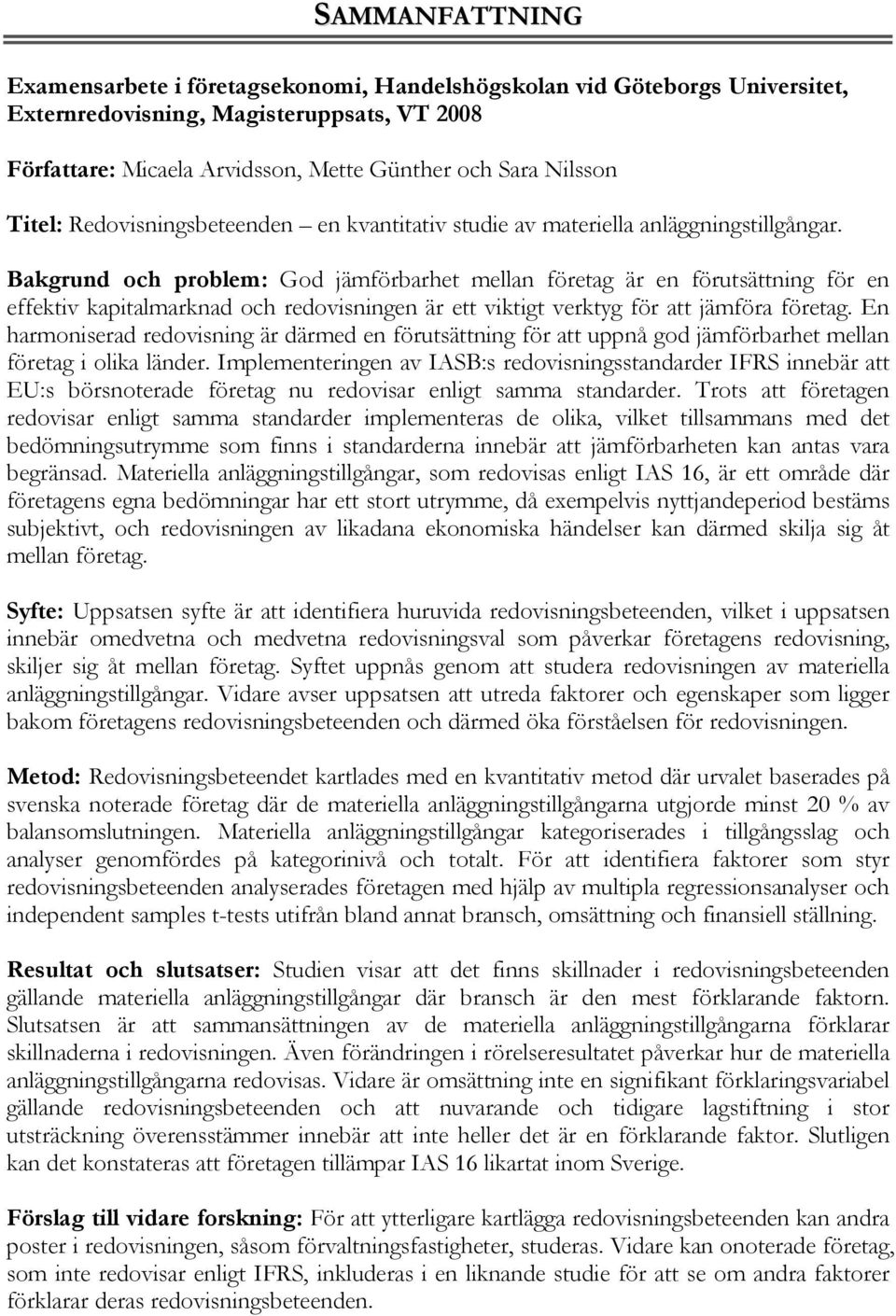 En harmoniserad redovisning är därmed en förutsättning för att uppnå god jämförbarhet mellan företag i olika länder.