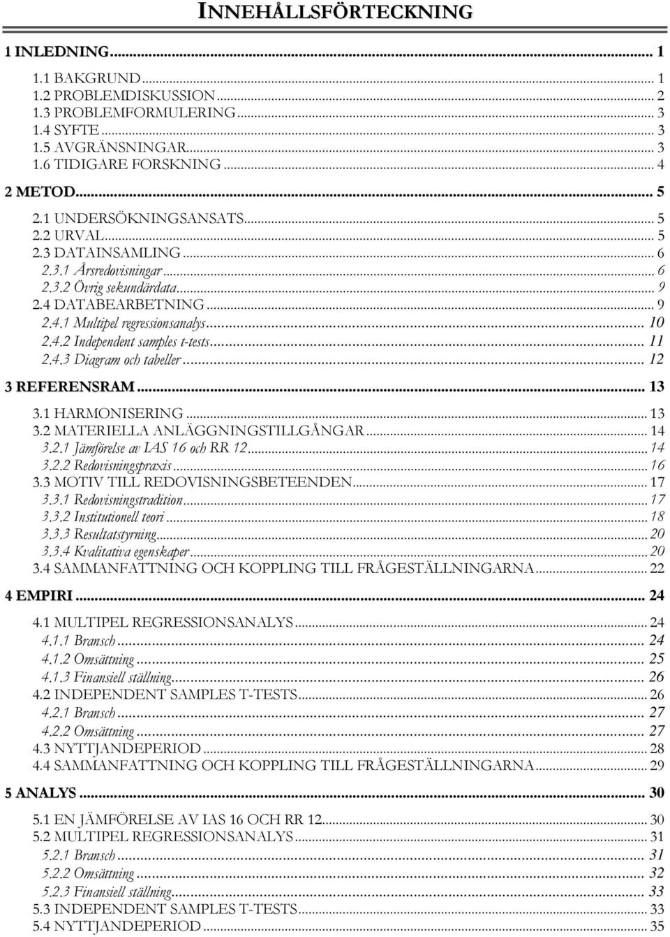 .. 2 3 REFERENSRAM... 3 3. HARMONISERING... 3 3.2 MATERIELLA ANLÄGGNINGSTILLGÅNGAR... 4 3.2. Jämförelse av IAS 6 och RR 2... 4 3.2.2 Redovisningspraxis... 6 3.3 MOTIV TILL REDOVISNINGSBETEENDEN... 7 3.