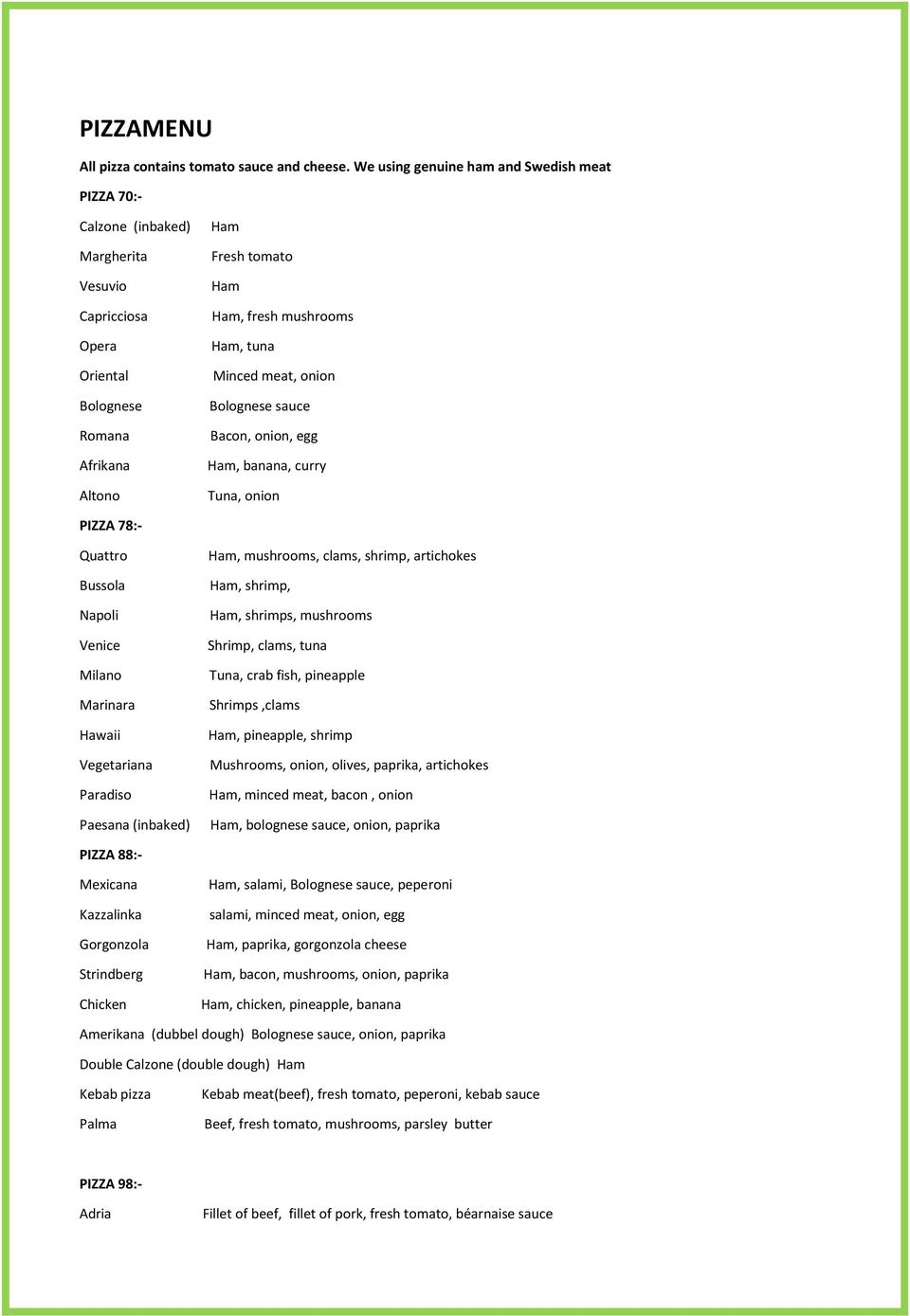 Minced meat, onion Bolognese sauce Bacon, onion, egg Ham, banana, curry Tuna, onion PIZZA 78:- Quattro Bussola Napoli Venice Milano Marinara Hawaii Vegetariana Paradiso Ham, mushrooms, clams, shrimp,