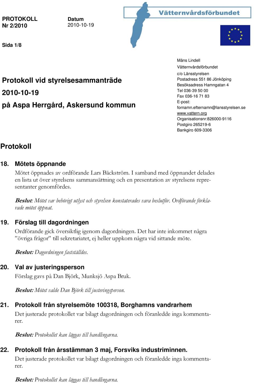 Mötets öppnande Mötet öppnades av ordförande Lars Bäckström. I samband med öppnandet delades en lista ut över styrelsens sammansättning och en presentation av styrelsens representanter genomfördes.