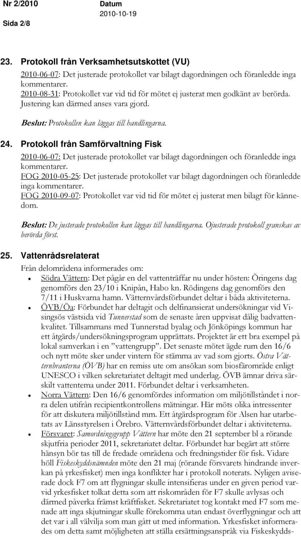 Protokoll från Samförvaltning Fisk 2010-06-07: Det justerade protokollet var bilagt dagordningen och föranledde inga kommentarer.