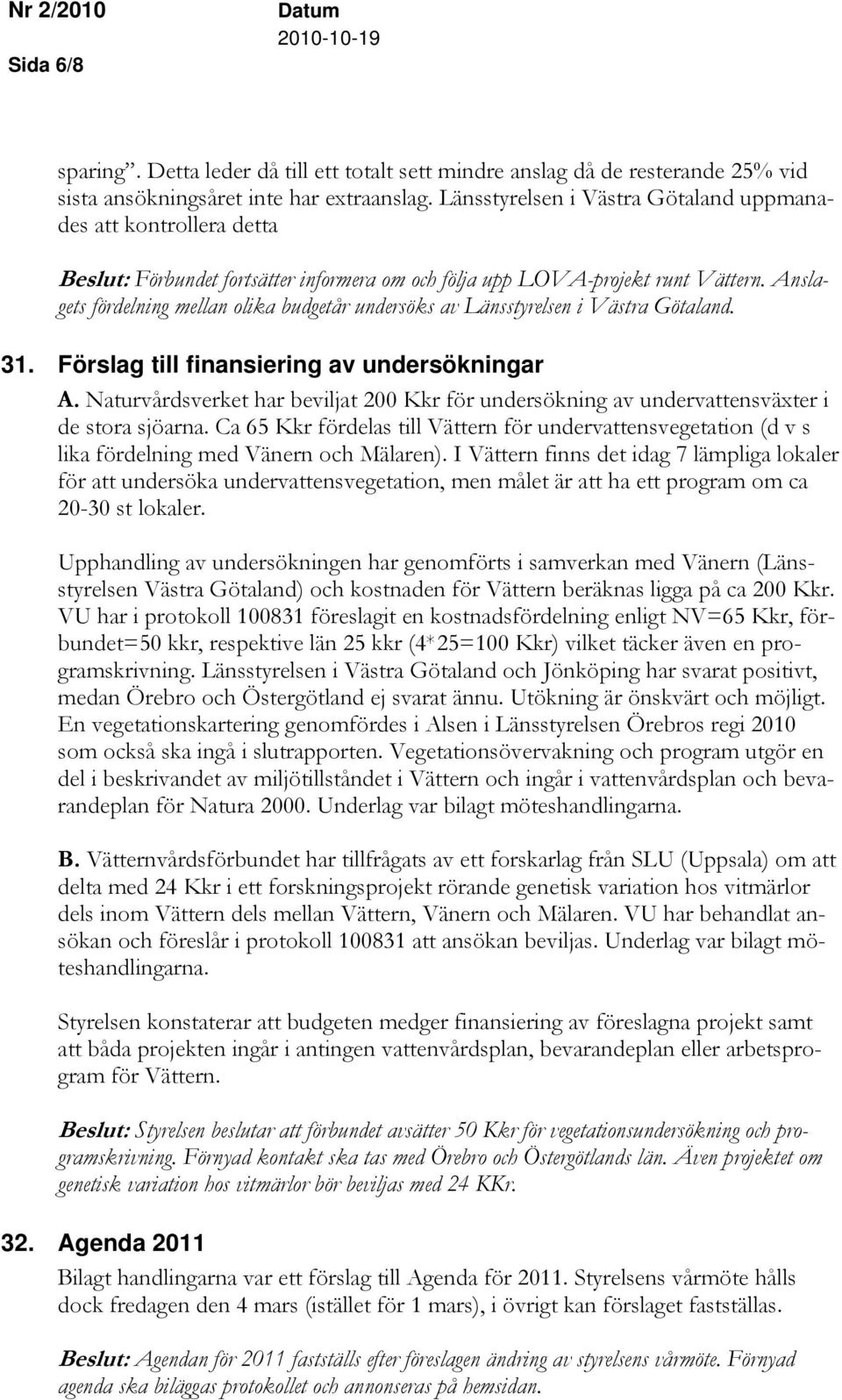 Anslagets fördelning mellan olika budgetår undersöks av Länsstyrelsen i Västra Götaland. 31. Förslag till finansiering av undersökningar A.