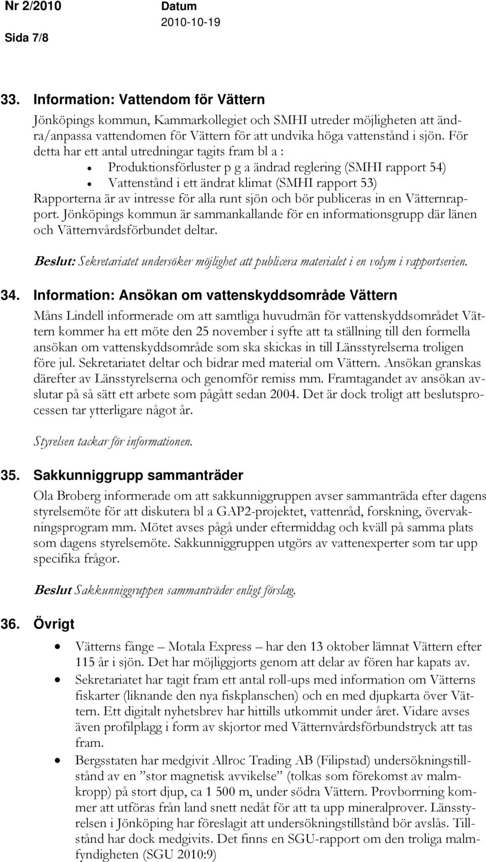 alla runt sjön och bör publiceras in en Vätternrapport. Jönköpings kommun är sammankallande för en informationsgrupp där länen och Vätternvårdsförbundet deltar.