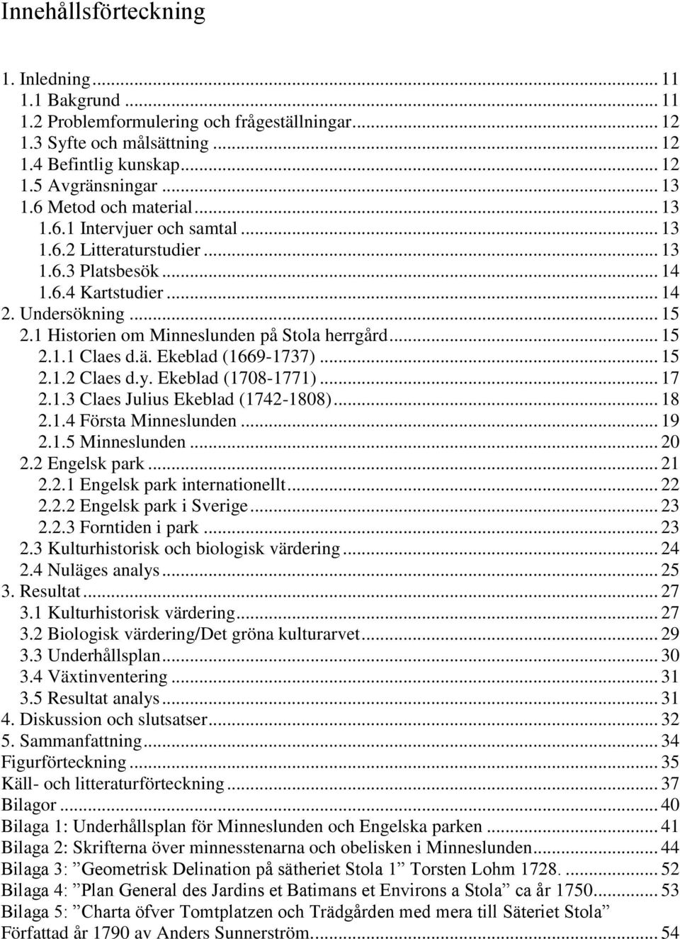 1 Historien om Minneslunden på Stola herrgård... 15 2.1.1 Claes d.ä. Ekeblad (1669-1737)... 15 2.1.2 Claes d.y. Ekeblad (1708-1771)... 17 2.1.3 Claes Julius Ekeblad (1742-1808)... 18 2.1.4 Första Minneslunden.