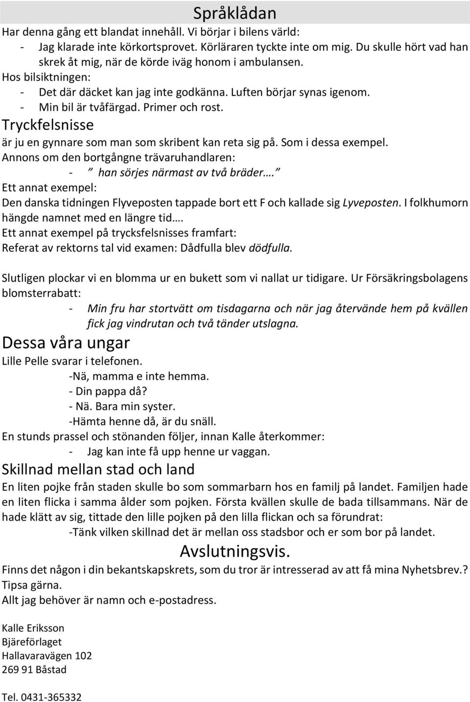 Primer och rost. Tryckfelsnisse är ju en gynnare som man som skribent kan reta sig på. Som i dessa exempel. Annons om den bortgångne trävaruhandlaren: - han sörjes närmast av två bräder.