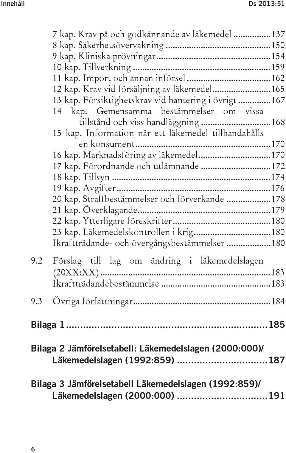 Gemensamma bestämmelser om vissa tillstånd och viss handläggning... 168 15 kap. Information när ett läkemedel tillhandahålls en konsument... 170 16 kap. Marknadsföring av läkemedel... 170 17 kap.