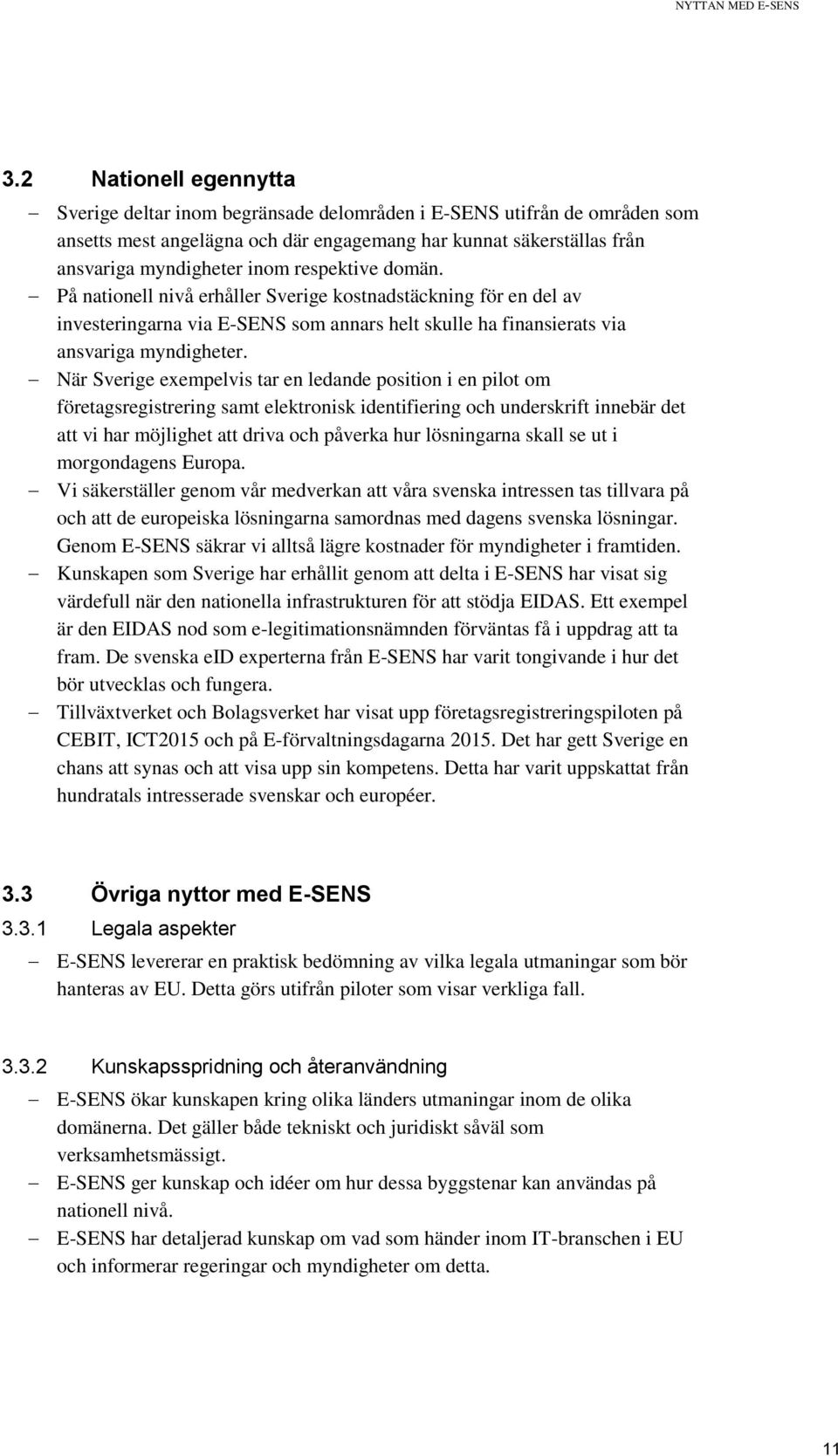 respektive domän. På nationell nivå erhåller Sverige kostnadstäckning för en del av investeringarna via E-SENS som annars helt skulle ha finansierats via ansvariga myndigheter.