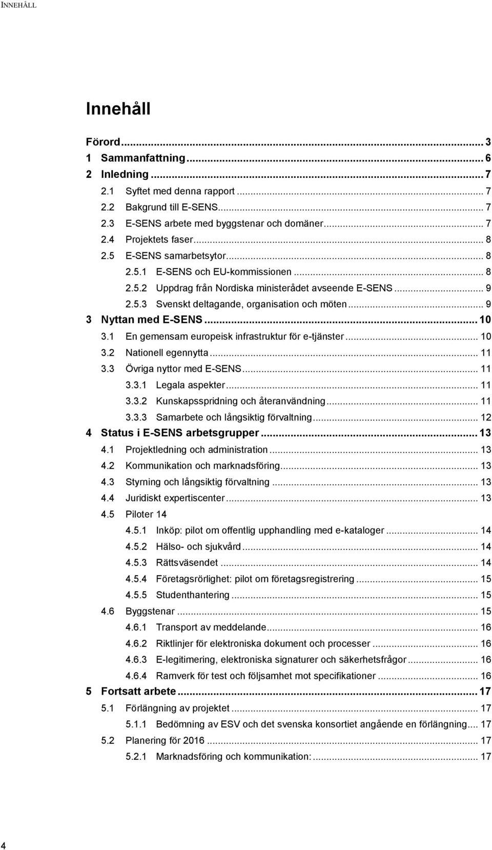 .. 9 3 Nyttan med E-SENS... 10 3.1 En gemensam europeisk infrastruktur för e-tjänster... 10 3.2 Nationell egennytta... 11 3.3 Övriga nyttor med E-SENS... 11 3.3.1 Legala aspekter... 11 3.3.2 Kunskapsspridning och återanvändning.