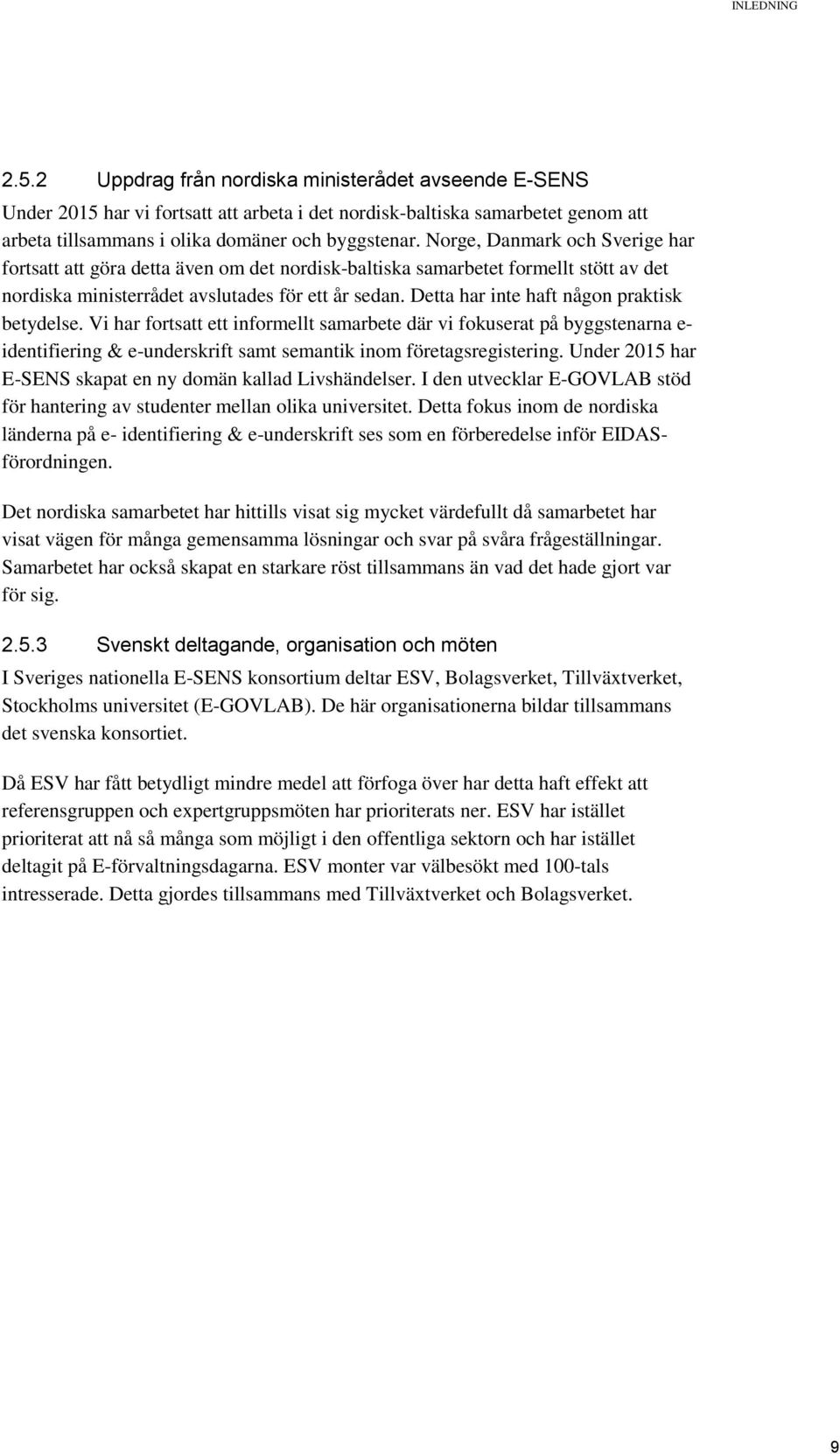 Detta har inte haft någon praktisk betydelse. Vi har fortsatt ett informellt samarbete där vi fokuserat på byggstenarna e- identifiering & e-underskrift samt semantik inom företagsregistering.