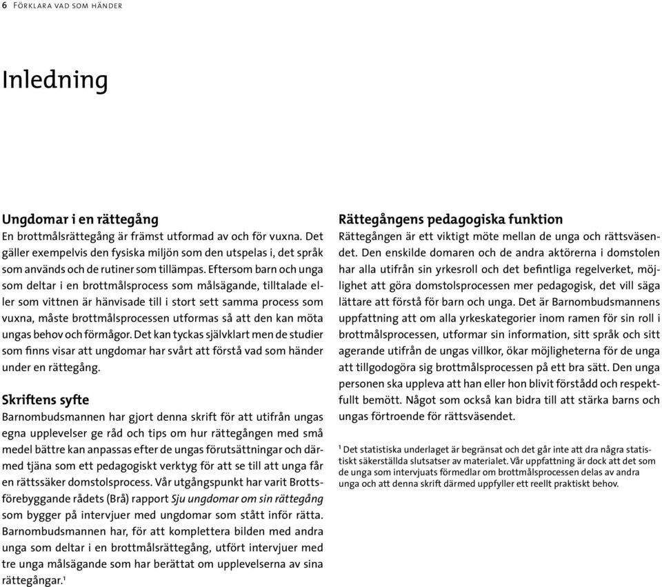 Eftersom barn och unga som deltar i en brottmålsprocess som målsägande, tilltalade eller som vittnen är hänvisade till i stort sett samma process som vuxna, måste brottmålsprocessen utformas så att