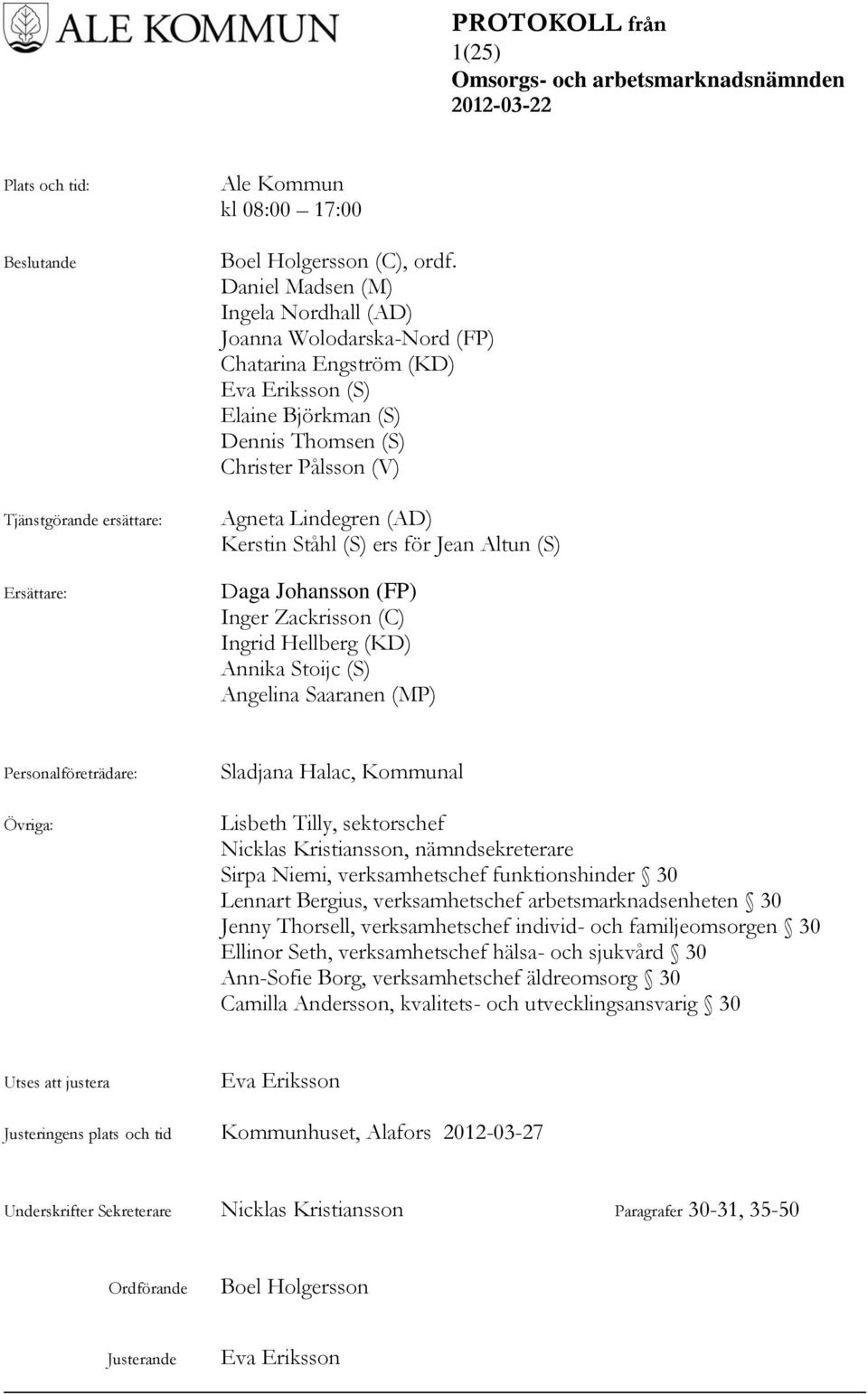 Ståhl (S) ers för Jean Altun (S) Daga Johansson (FP) Inger Zackrisson (C) Ingrid Hellberg (KD) Annika Stoijc (S) Angelina Saaranen (MP) Personalföreträdare: Övriga: Sladjana Halac, Kommunal Lisbeth