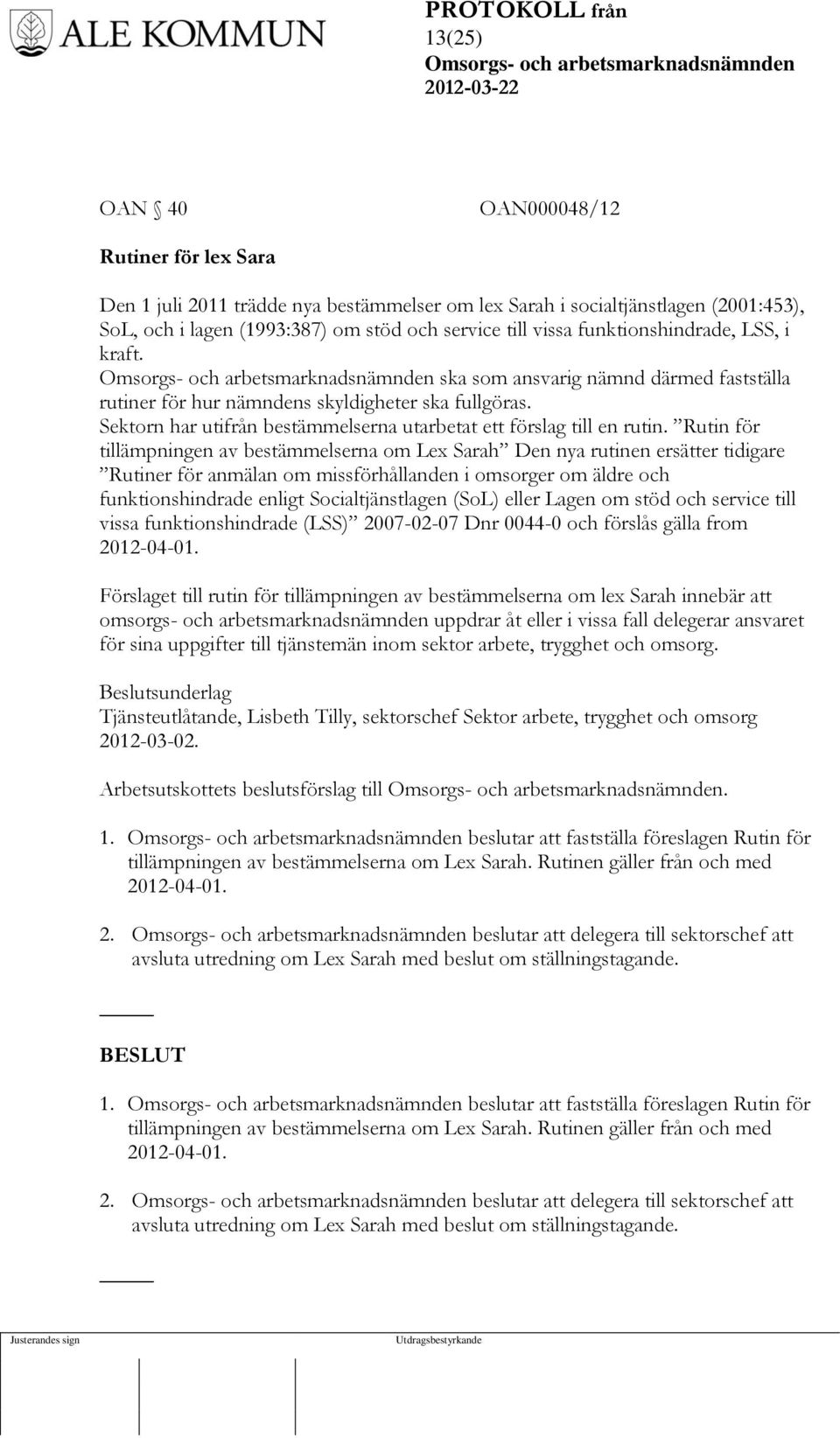 Rutin för tillämpningen av bestämmelserna om Lex Sarah Den nya rutinen ersätter tidigare Rutiner för anmälan om missförhållanden i omsorger om äldre och funktionshindrade enligt Socialtjänstlagen