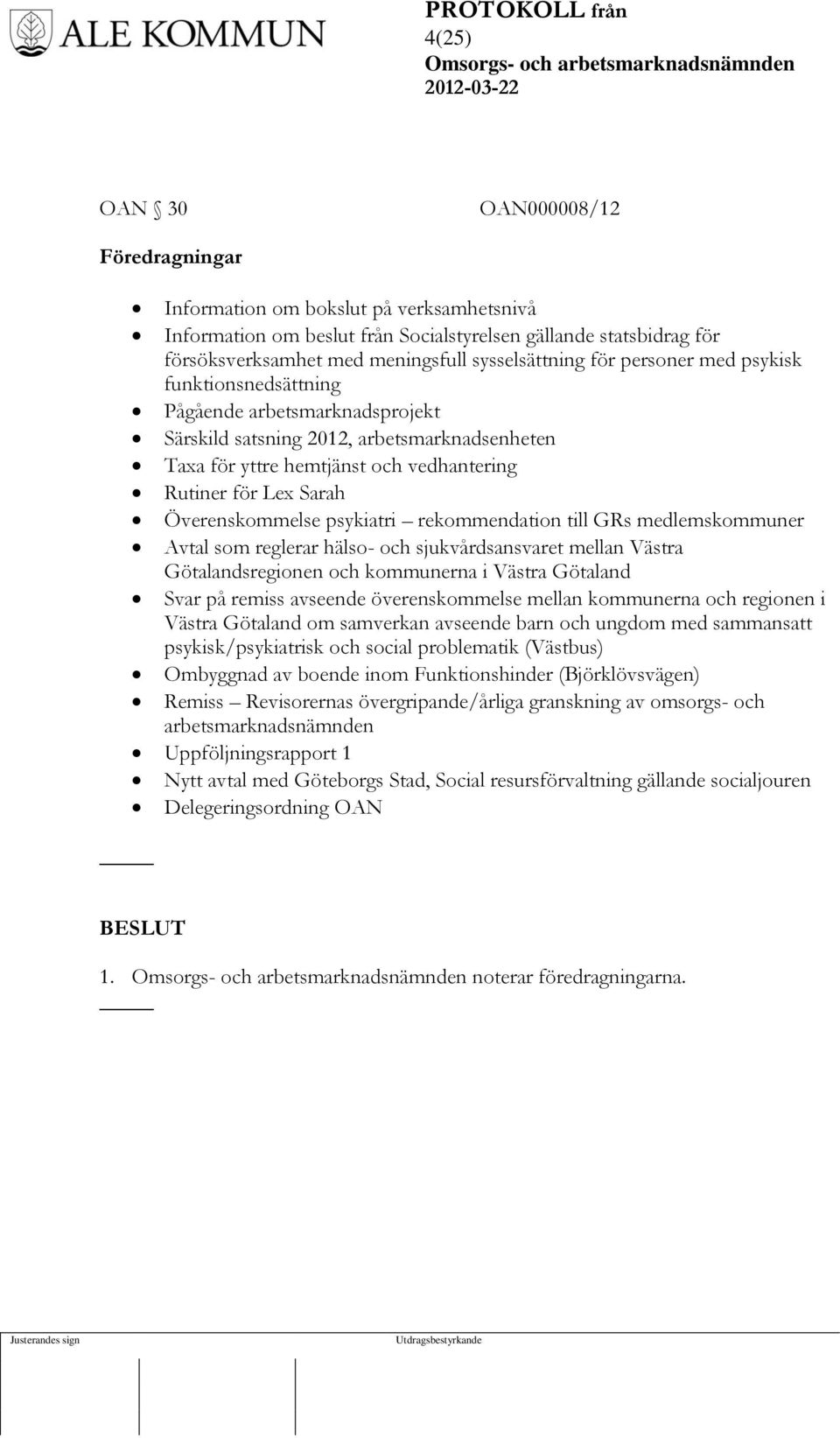 Överenskommelse psykiatri rekommendation till GRs medlemskommuner Avtal som reglerar hälso- och sjukvårdsansvaret mellan Västra Götalandsregionen och kommunerna i Västra Götaland Svar på remiss