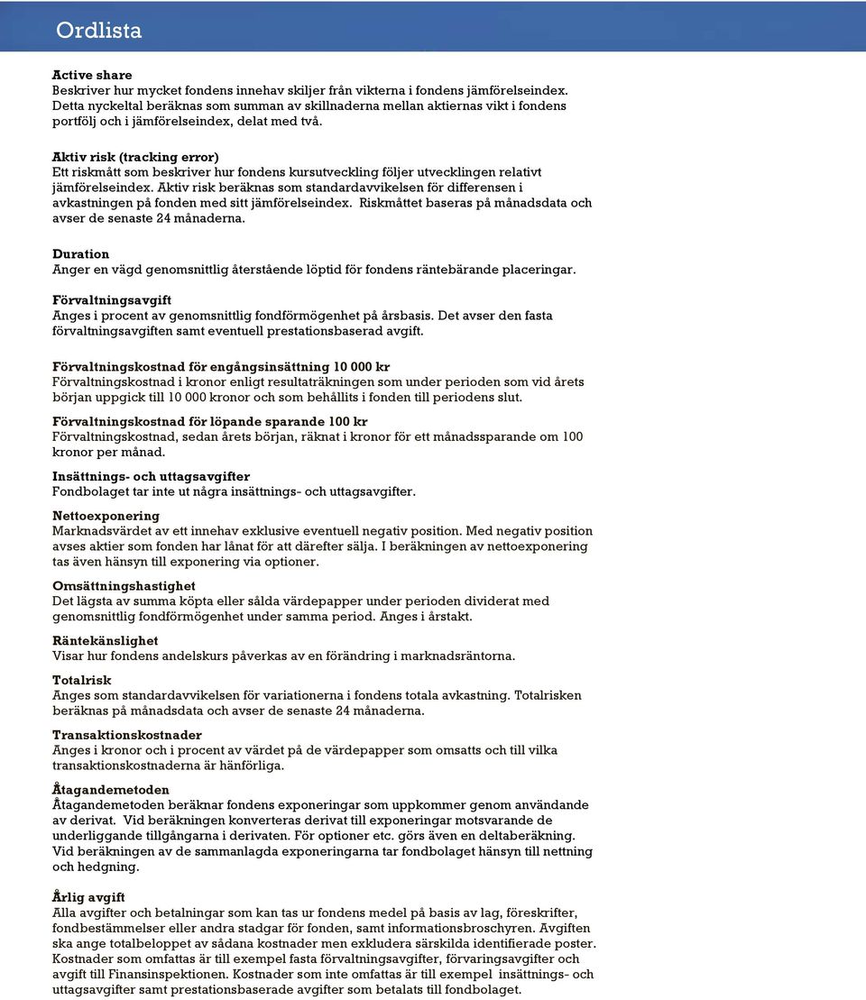 Aktiv risk (tracking error) Ett riskmått som beskriver hur fondens kursutveckling följer utvecklingen relativt jämförelseindex.