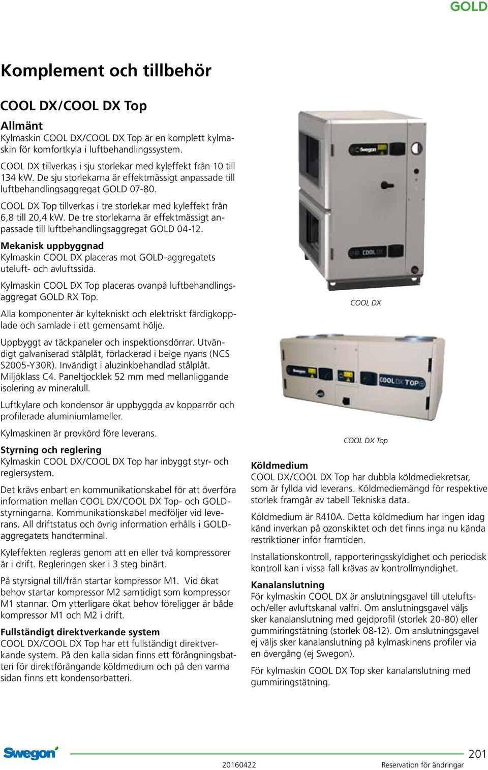 De tre storlekarna är effektmässigt anpassade till luftbehandlingsaggregat GOD 04-12. Mekanisk uppbyggnad Kylmaskin COO DX placeras mot GOD-aggregatets uteluft- och avluftssida.