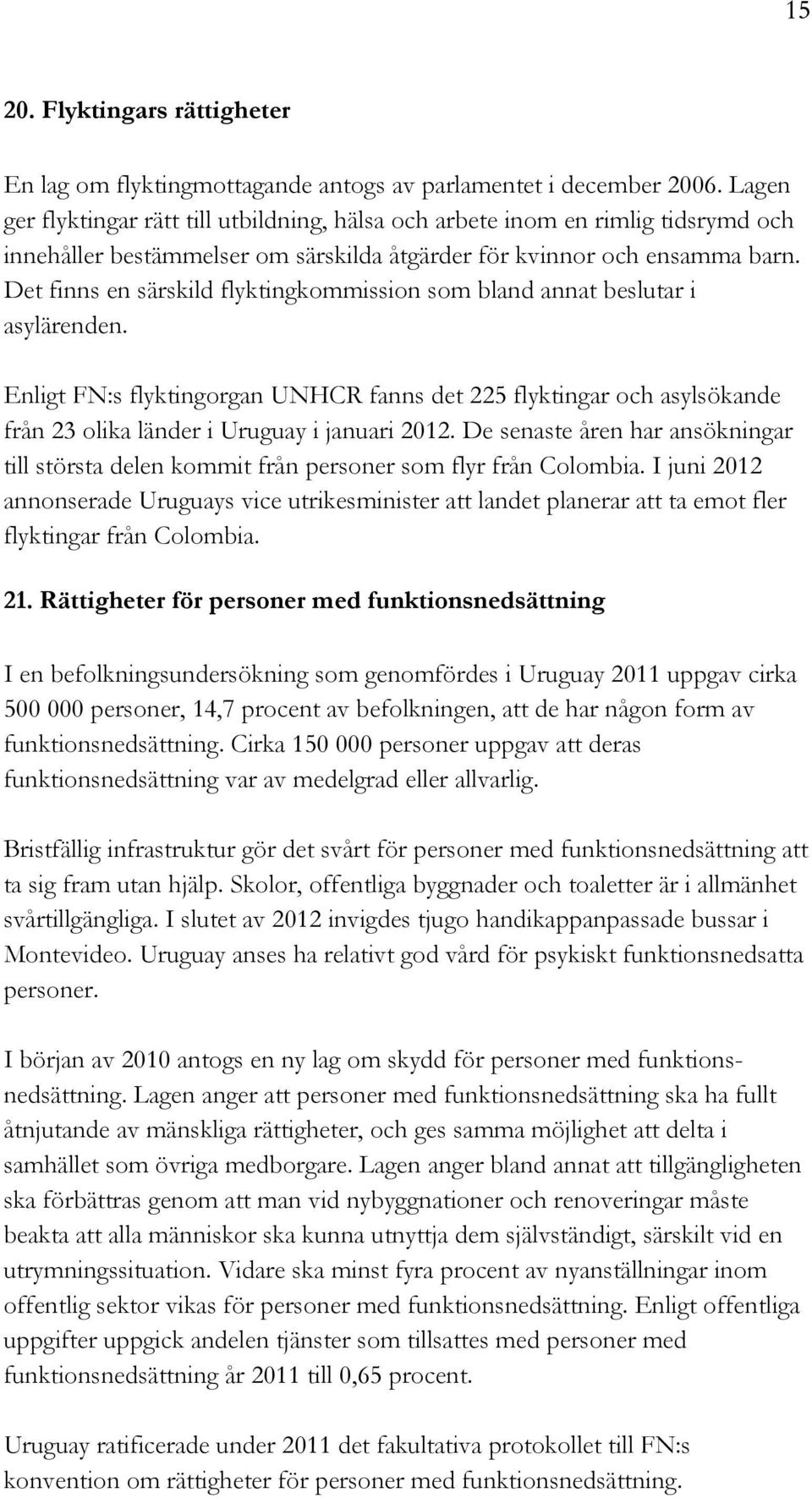 Det finns en särskild flyktingkommission som bland annat beslutar i asylärenden. Enligt FN:s flyktingorgan UNHCR fanns det 225 flyktingar och asylsökande från 23 olika länder i Uruguay i januari 2012.