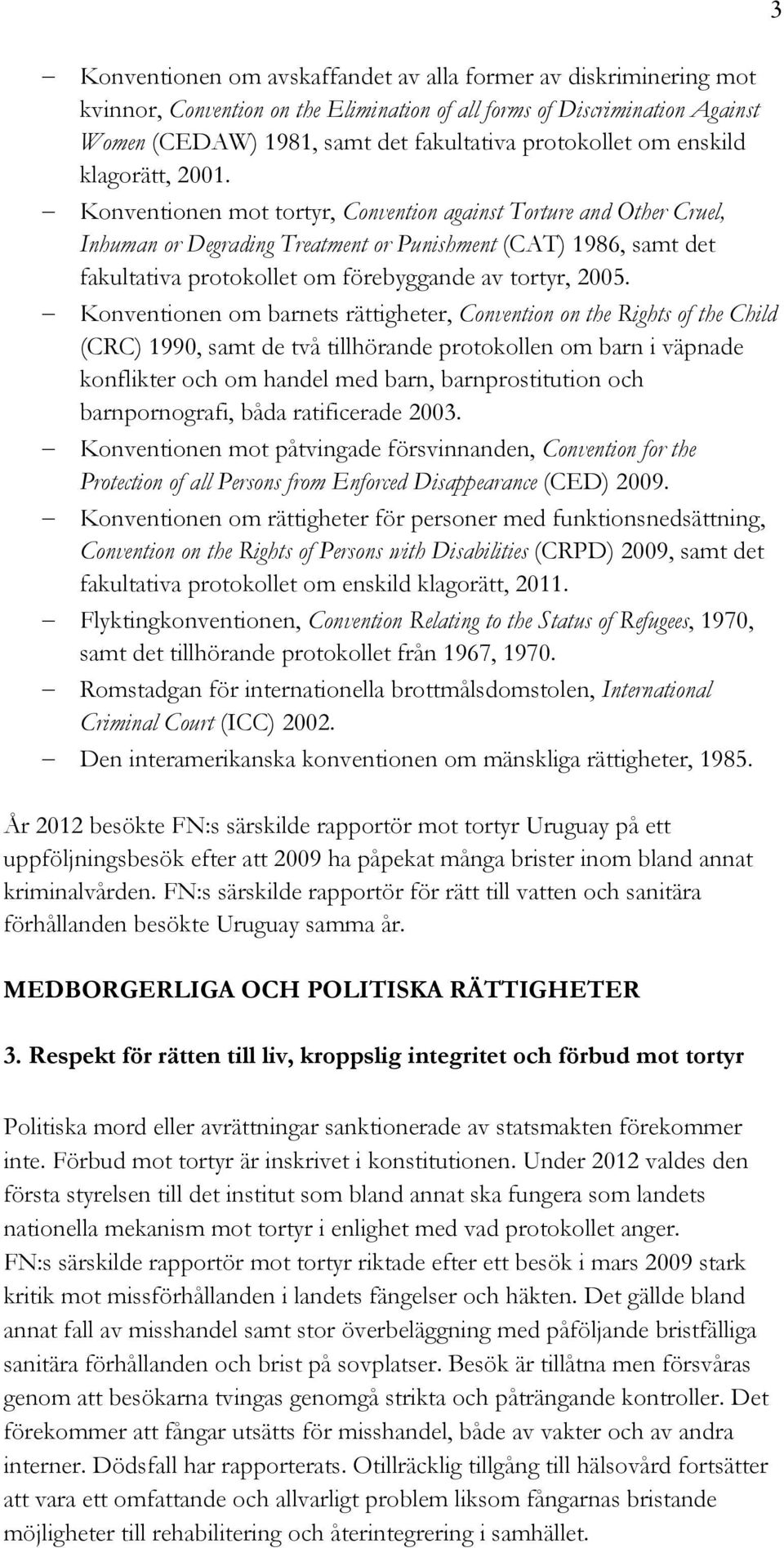 Konventionen mot tortyr, Convention against Torture and Other Cruel, Inhuman or Degrading Treatment or Punishment (CAT) 1986, samt det fakultativa protokollet om förebyggande av tortyr, 2005.