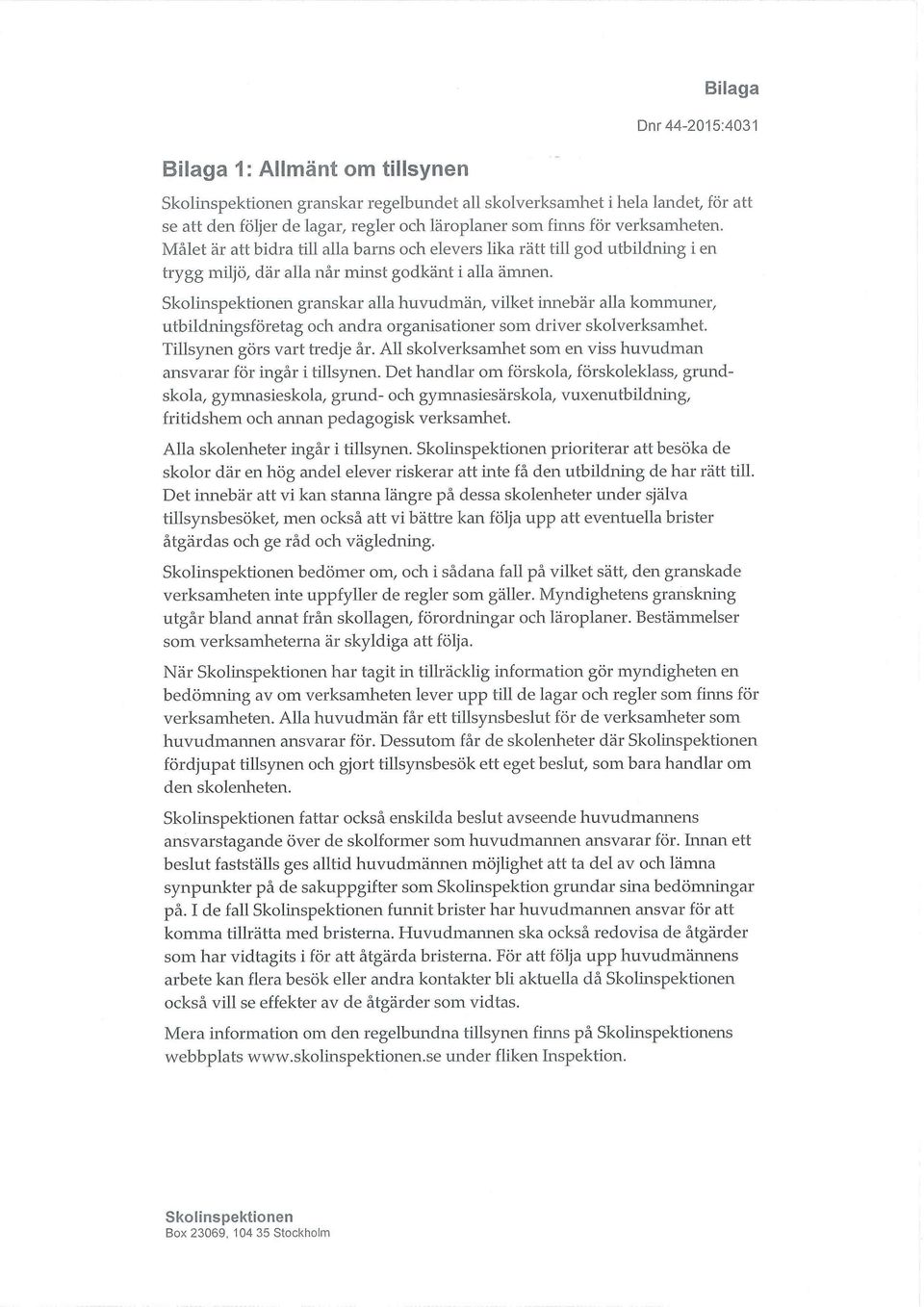 granskar alla huvudmän, vilket innebär alla kommuner, utbildningsföretag och andra organisationer som driver skolverksarnhet Tillsynen görs vart tredje år.