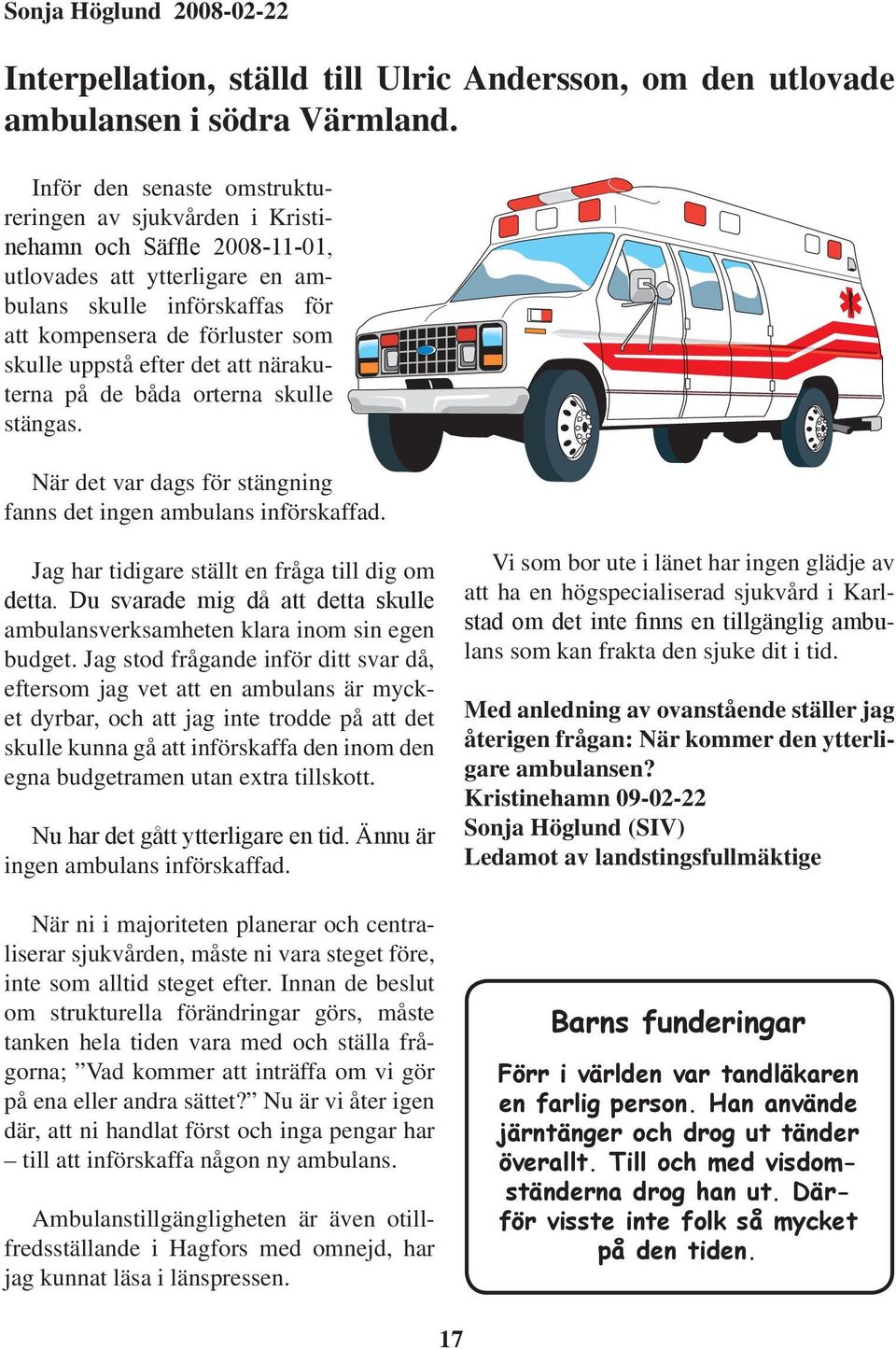 efter det att närakuterna på de båda orterna skulle stängas. När det var dags för stängning fanns det ingen ambulans införskaffad. Jag har tidigare ställt en fråga till dig om detta.