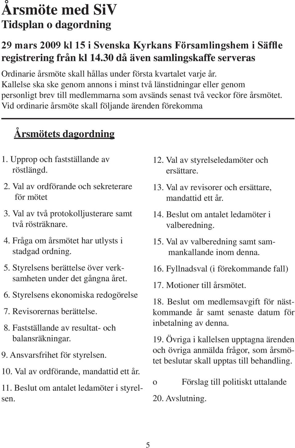 Kallelse ska ske genom annons i minst två länstidningar eller genom personligt brev till medlemmarna som avsänds senast två veckor före årsmötet.