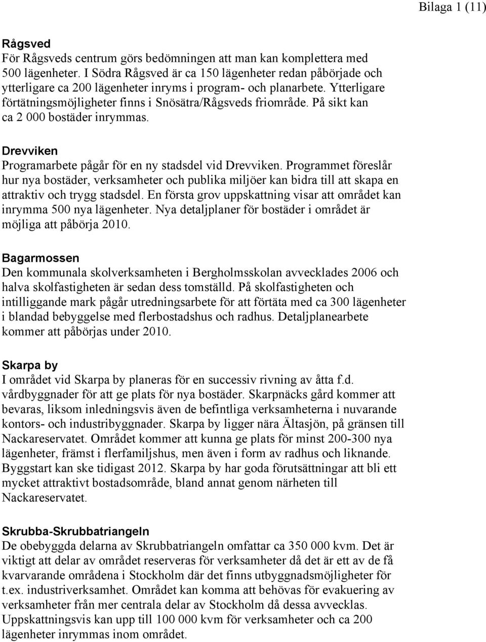 På sikt kan ca 2 000 bostäder inrymmas. Drevviken Programarbete pågår för en ny stadsdel vid Drevviken.