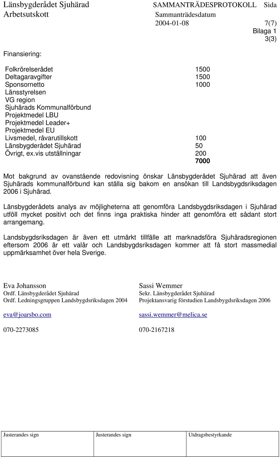 vis utställningar 200 7000 Bilaga 1 3(3) Mot bakgrund av ovanstående redovisning önskar Länsbygderådet Sjuhärad att även Sjuhärads kommunalförbund kan ställa sig bakom en ansökan till