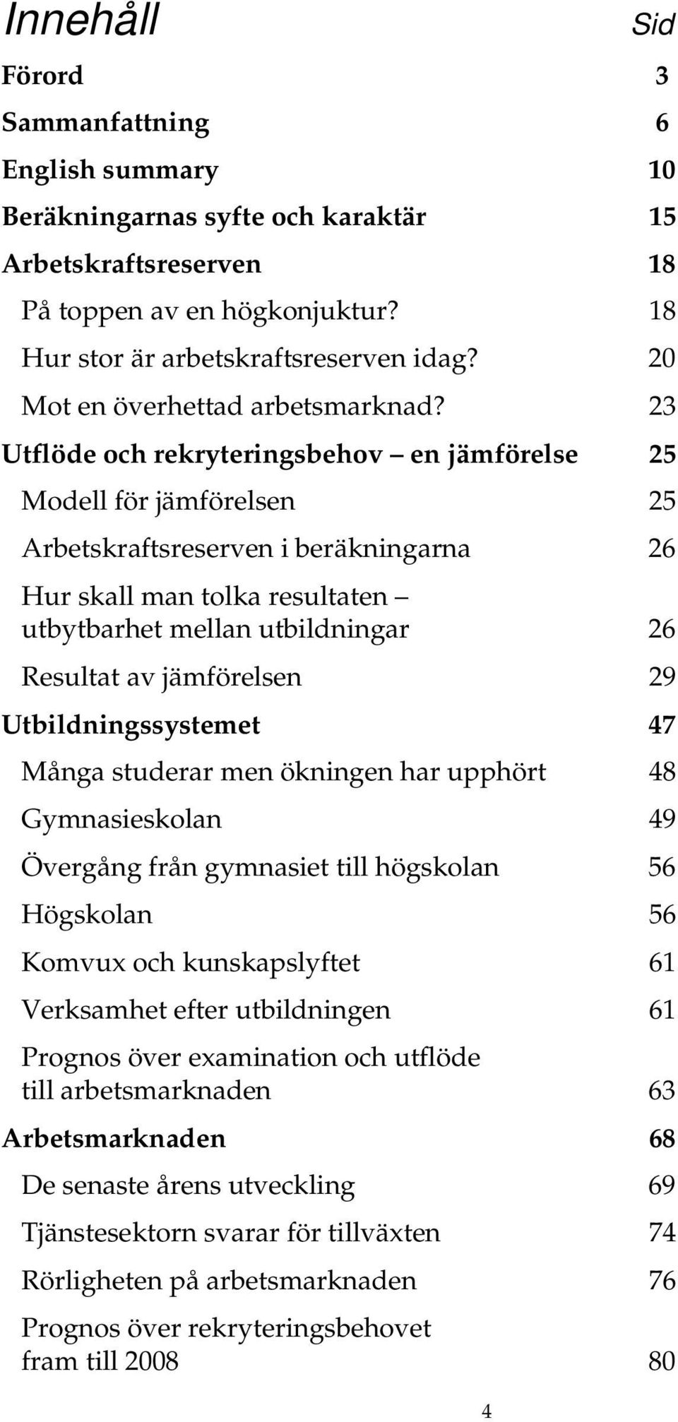 23 Utflöde och rekryteringsbehov en jämförelse 25 Modell för jämförelsen 25 Arbetskraftsreserven i beräkningarna 26 Hur skall man tolka resultaten utbytbarhet mellan utbildningar 26 Resultat av