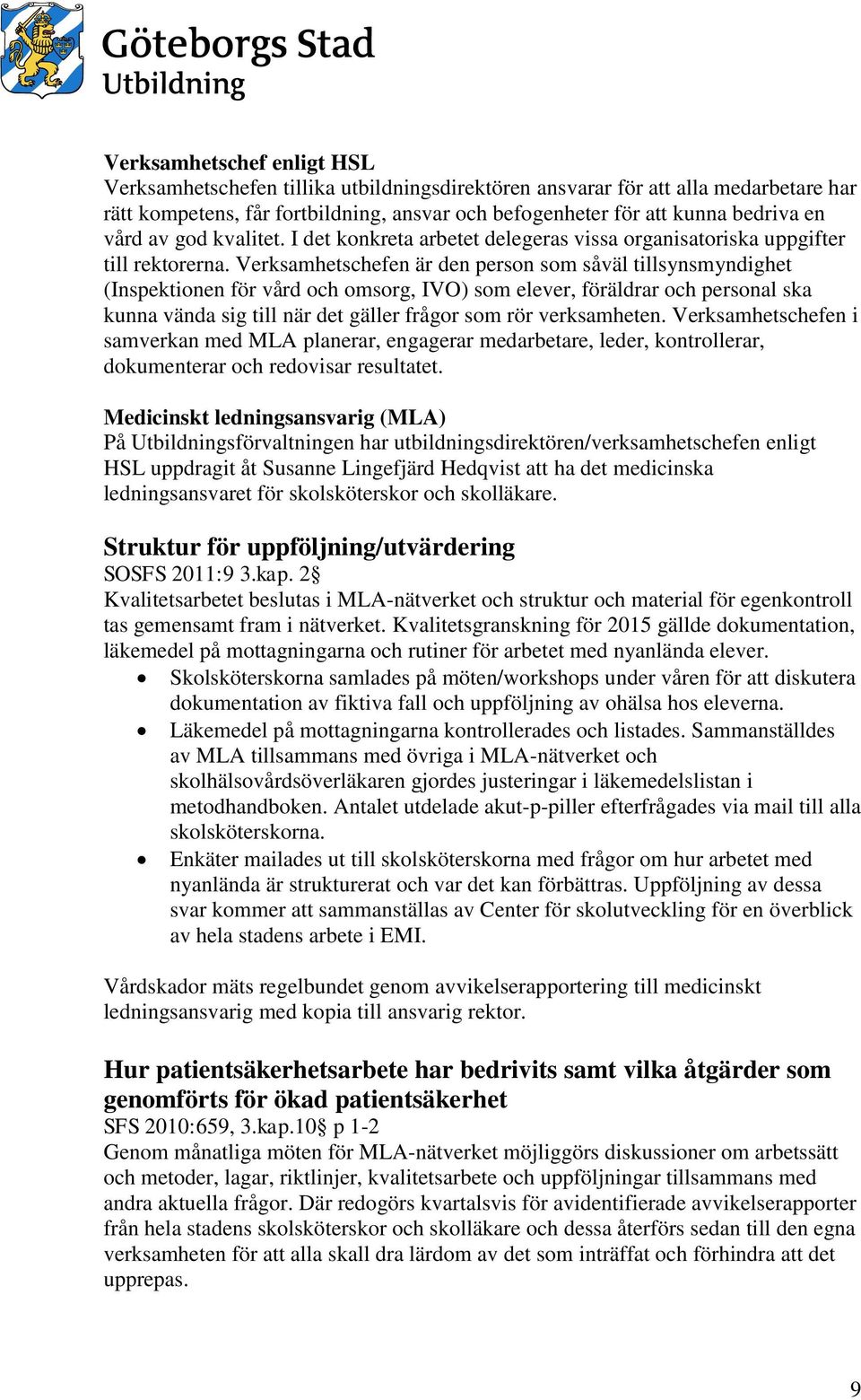 Verksamhetschefen är den person som såväl tillsynsmyndighet (Inspektionen för vård och omsorg, IVO) som elever, föräldrar och personal ska kunna vända sig till när det gäller frågor som rör