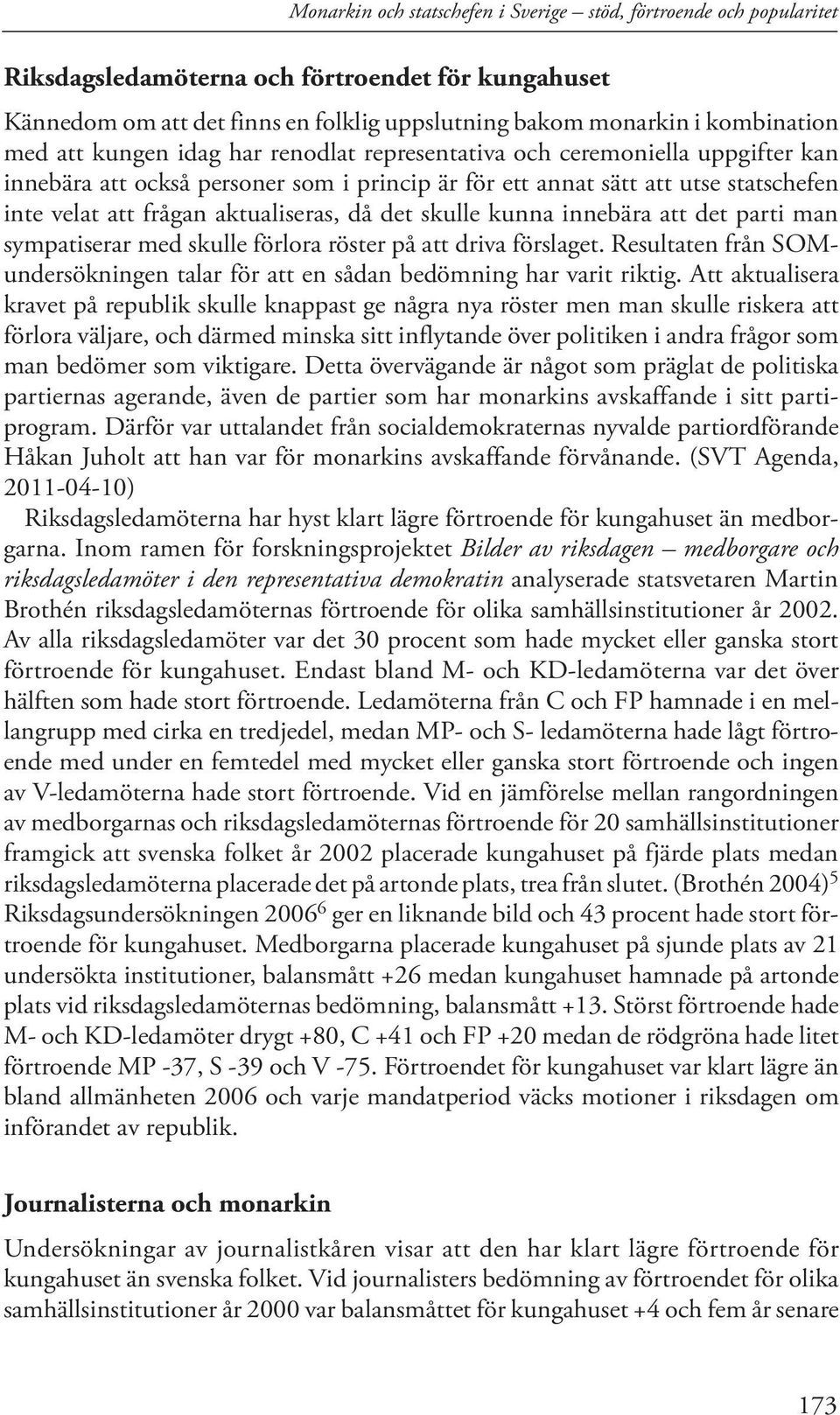 då det skulle kunna innebära att det parti man sympatiserar med skulle förlora röster på att driva förslaget. Resultaten från SOMundersökningen talar för att en sådan bedömning har varit riktig.