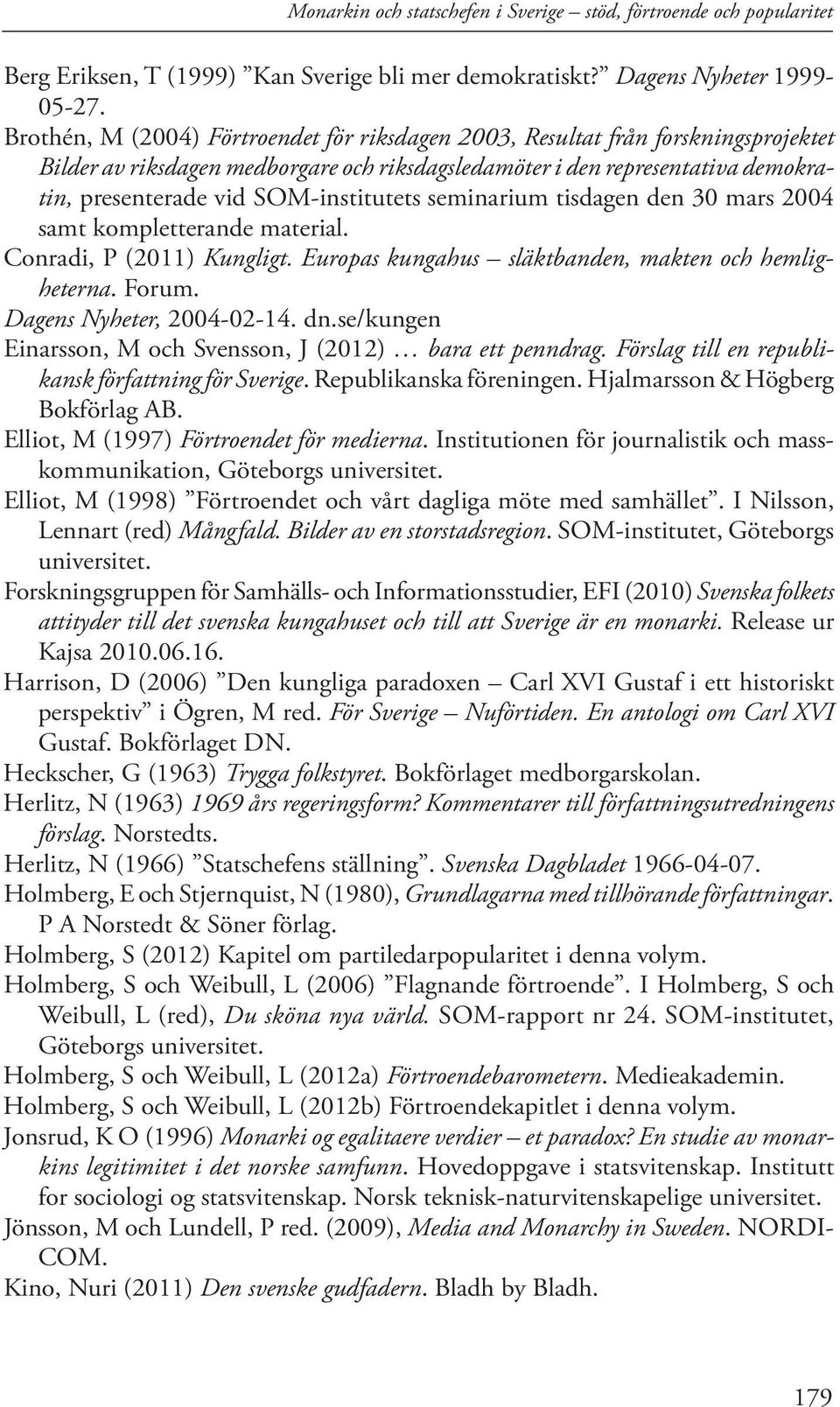 SOM-institutets seminarium tisdagen den 30 mars 2004 samt kompletterande material. Conradi, P (2011) Kungligt. Europas kungahus släktbanden, makten och hemligheterna. Forum.