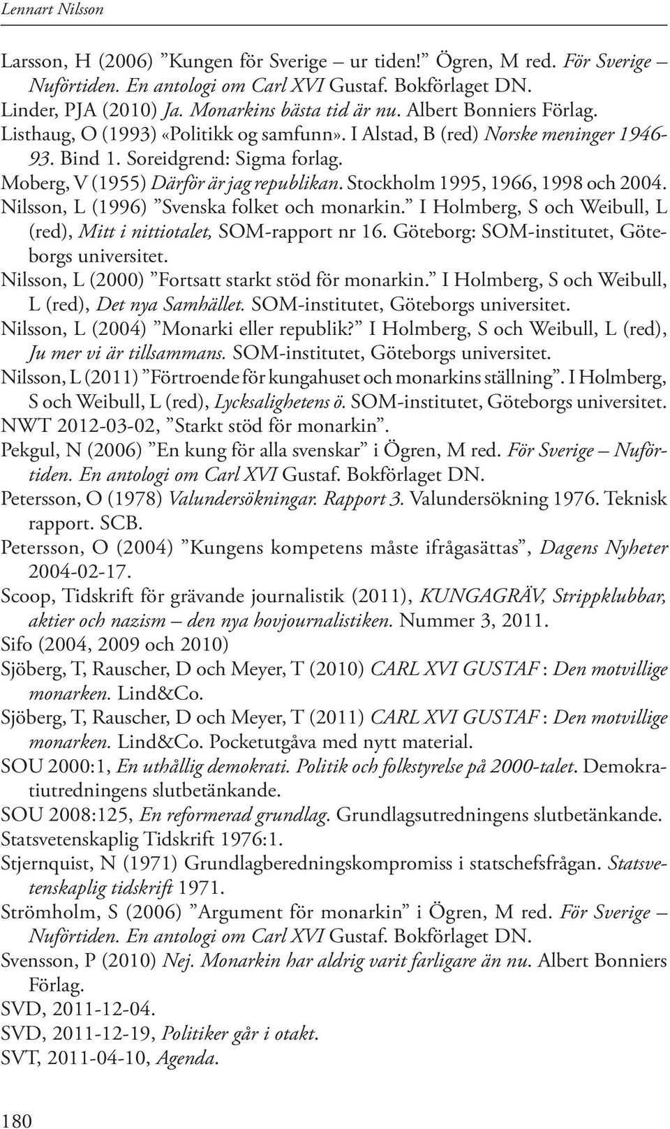 Stockholm 1995, 1966, 1998 och 2004. Nilsson, L (1996) Svenska folket och monarkin. I Holmberg, S och Weibull, L (red), Mitt i nittiotalet, SOM-rapport nr 16.