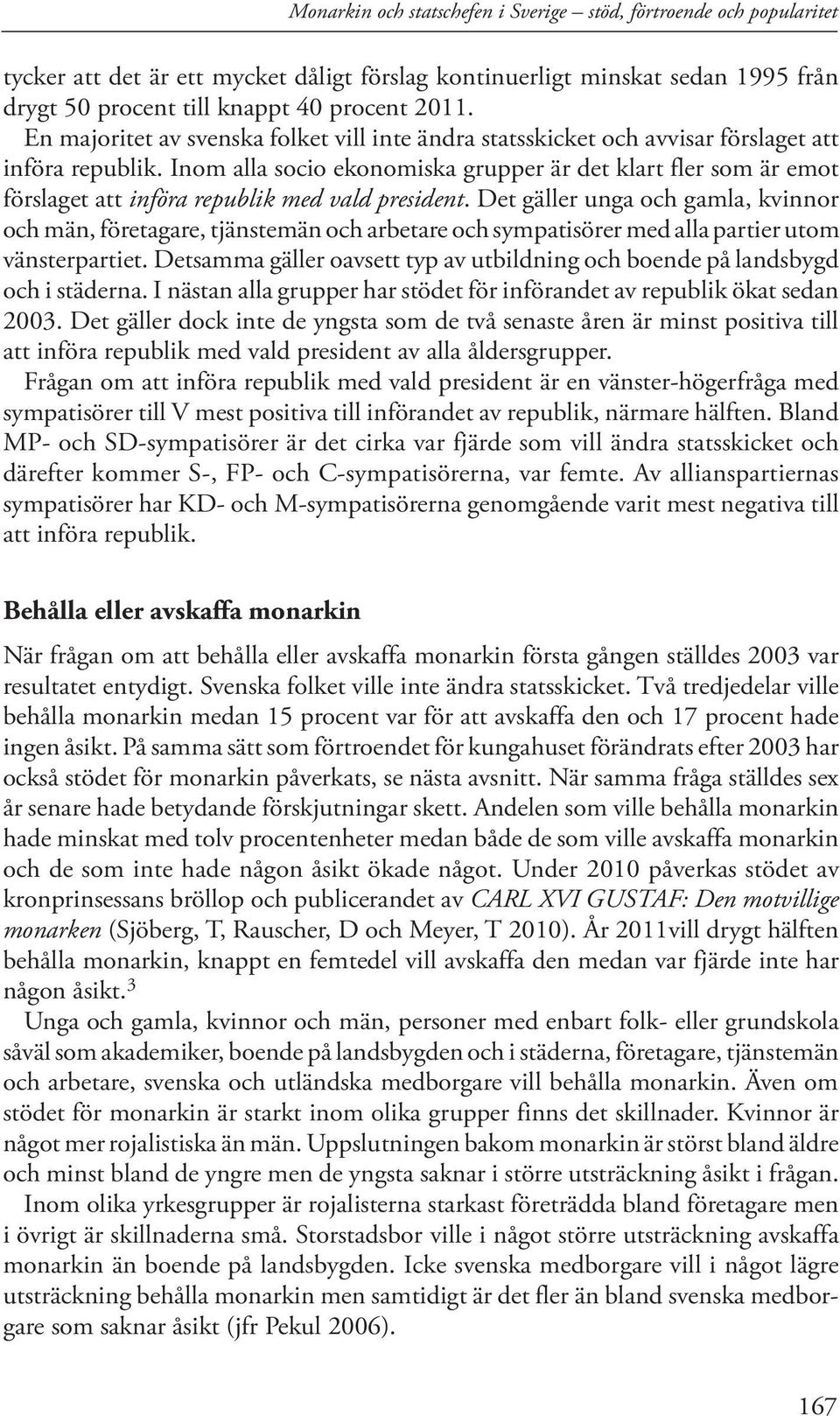 Inom alla socio ekonomiska grupper är det klart fler som är emot förslaget att införa republik med vald president.