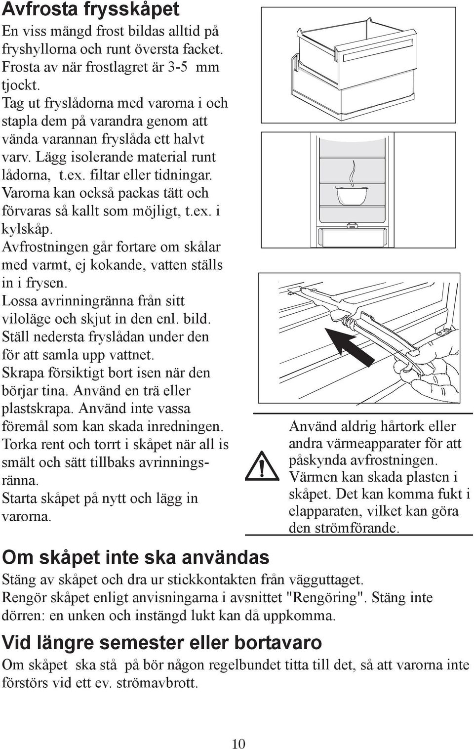 Varorna kan också packas tätt och förvaras så kallt som möjligt, t.ex. i kylskåp. Avfrostningen går fortare om skålar med varmt, ej kokande, vatten ställs in i frysen.