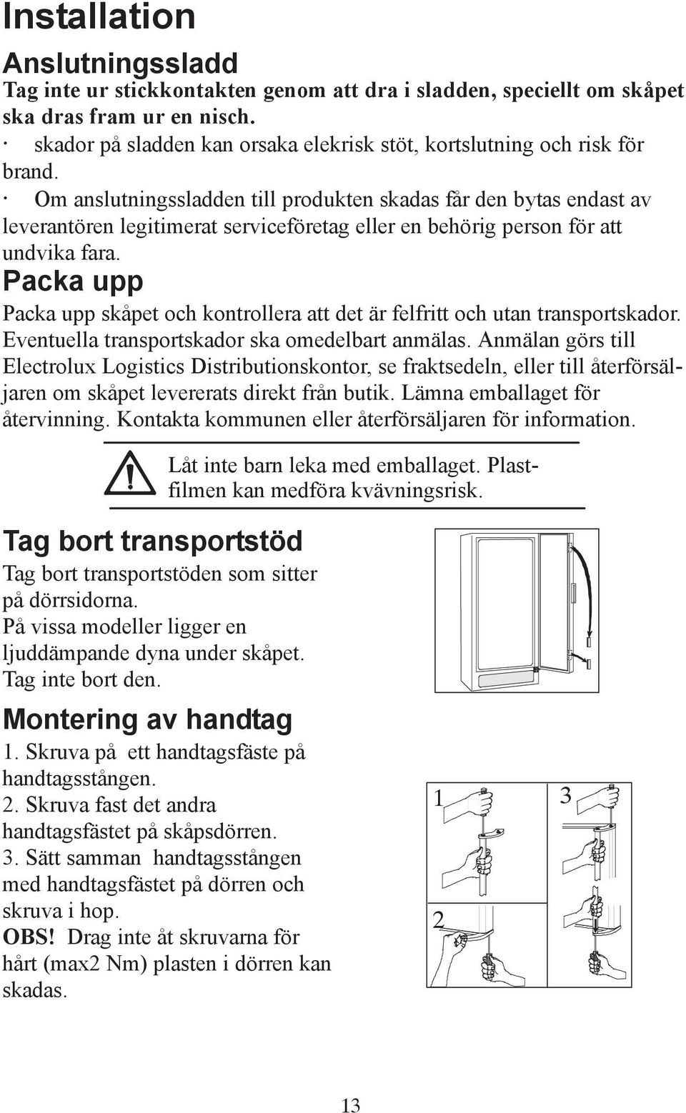 Om anslutningssladden till produkten skadas får den bytas endast av leverantören legitimerat serviceföretag eller en behörig person för att undvika fara.