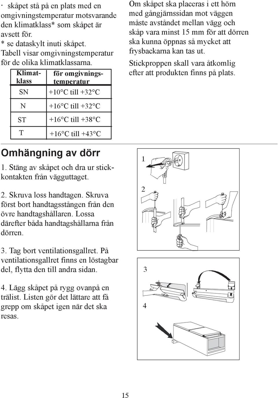 Skruva loss handtagen. Skruva först bort handtagsstången från den övre handtagshållaren. Lossa därefter båda handtagshållarna från dörren. 3. Tag bort ventilationsgallret.