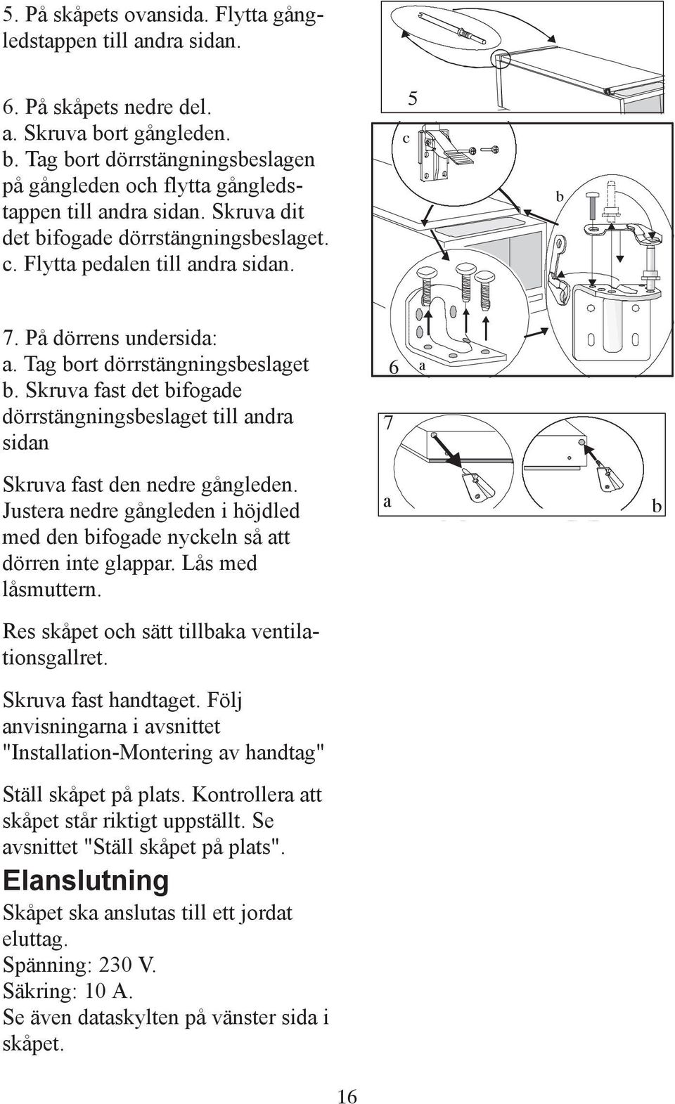 Skruva fast det bifogade dörrstängningsbeslaget till andra sidan 7 6 a Skruva fast den nedre gångleden. Justera nedre gångleden i höjdled med den bifogade nyckeln så att dörren inte glappar.