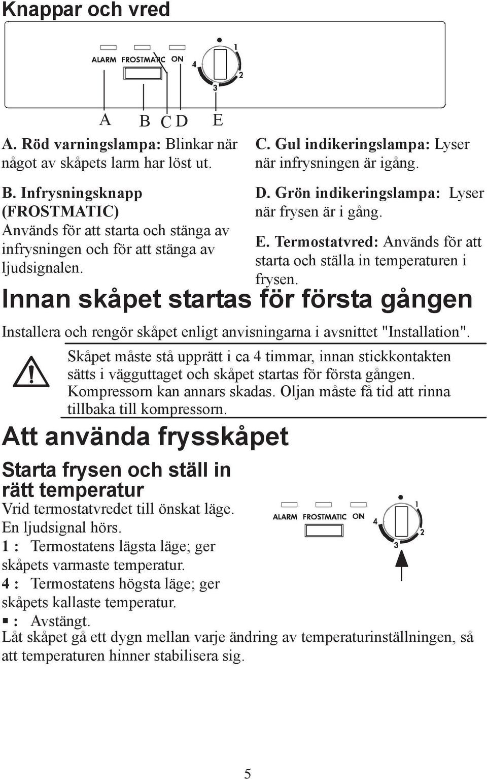 Innan skåpet startas för första gången Installera och rengör skåpet enligt anvisningarna i avsnittet "Installation".