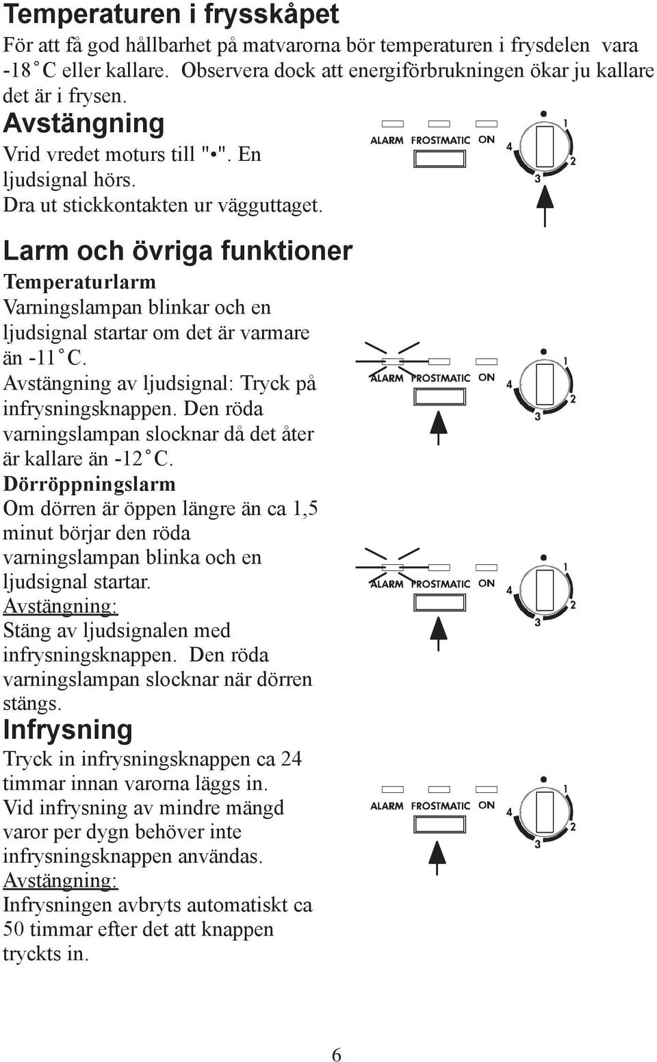 Larm och övriga funktioner Temperaturlarm Varningslampan blinkar och en ljudsignal startar om det är varmare än -11 C. Avstängning av ljudsignal: Tryck på infrysningsknappen.