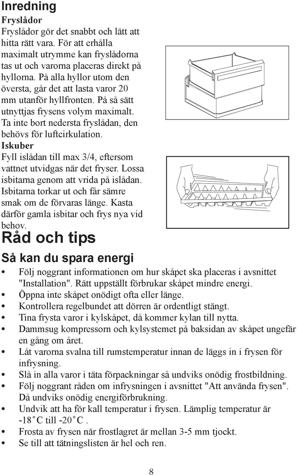 Iskuber Fyll islådan till max 3/4, eftersom vattnet utvidgas när det fryser. Lossa isbitarna genom att vrida på islådan. Isbitarna torkar ut och får sämre smak om de förvaras länge.