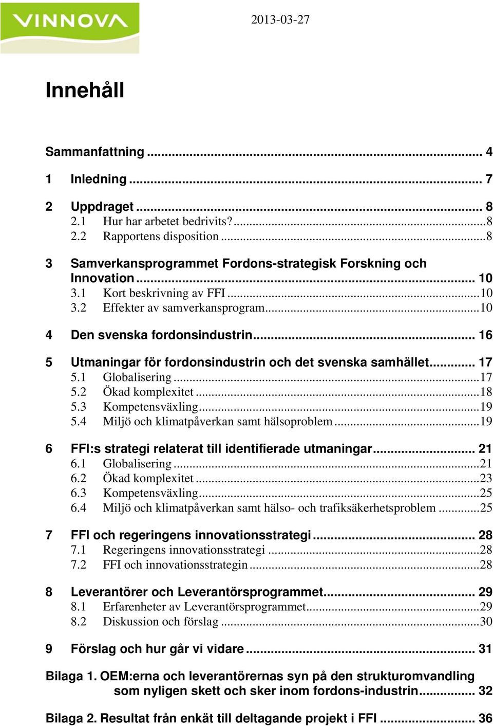 1 Globalisering... 17 5.2 Ökad komplexitet... 18 5.3 Kompetensväxling... 19 5.4 Miljö och klimatpåverkan samt hälsoproblem... 19 6 FFI:s strategi relaterat till identifierade utmaningar... 21 6.