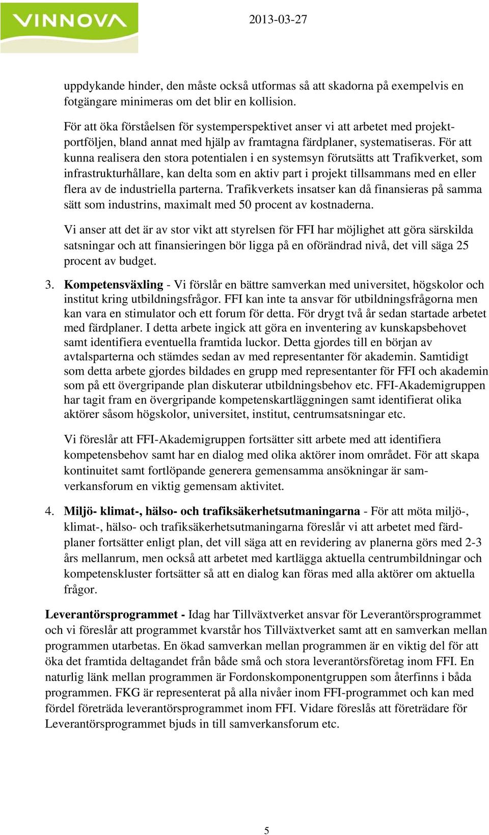 För att kunna realisera den stora potentialen i en systemsyn förutsätts att Trafikverket, som infrastrukturhållare, kan delta som en aktiv part i projekt tillsammans med en eller flera av de