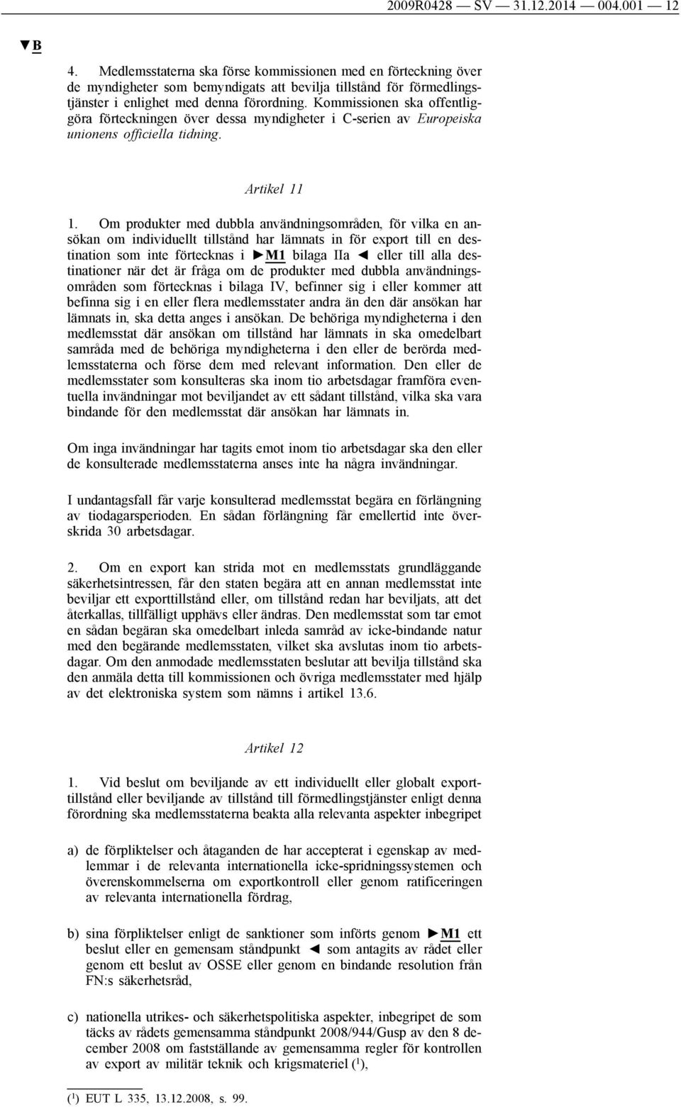 Kommissionen ska offentliggöra förteckningen över dessa myndigheter i C-serien av Europeiska unionens officiella tidning. Artikel 11 1.