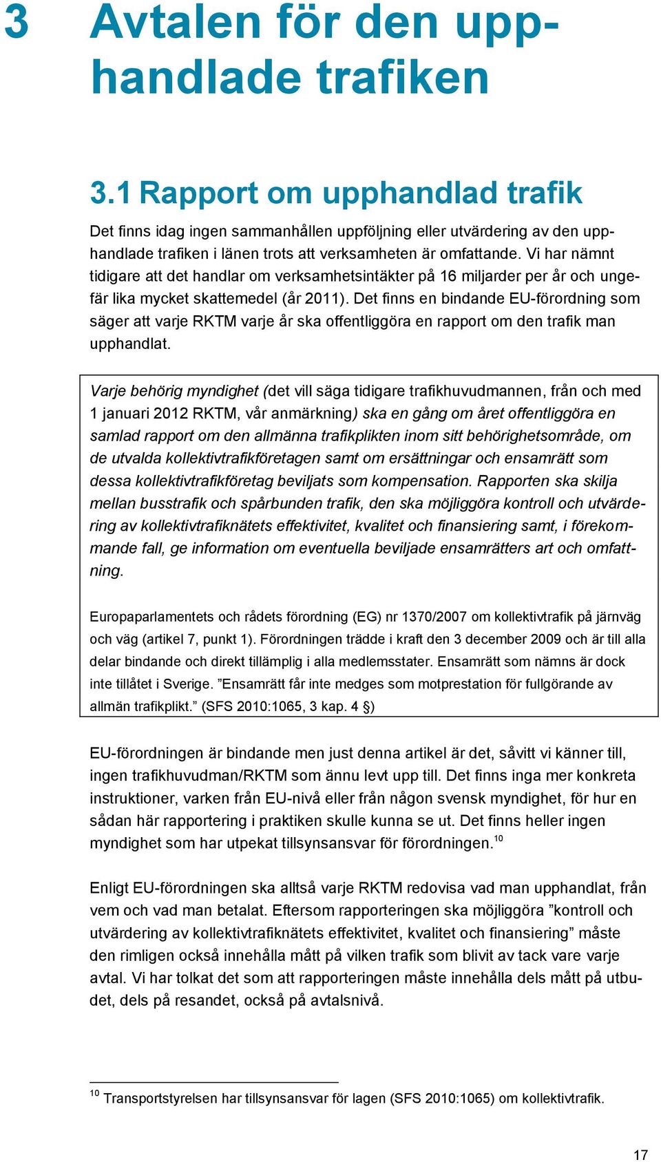 Vi har nämnt tidigare att det handlar om verksamhetsintäkter på 16 miljarder per år och ungefär lika mycket skattemedel (år 2011).