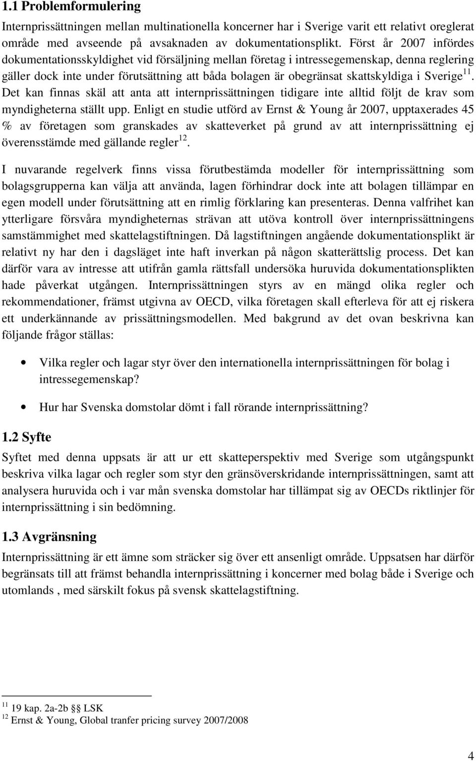 Sverige 11. Det kan finnas skäl att anta att internprissättningen tidigare inte alltid följt de krav som myndigheterna ställt upp.