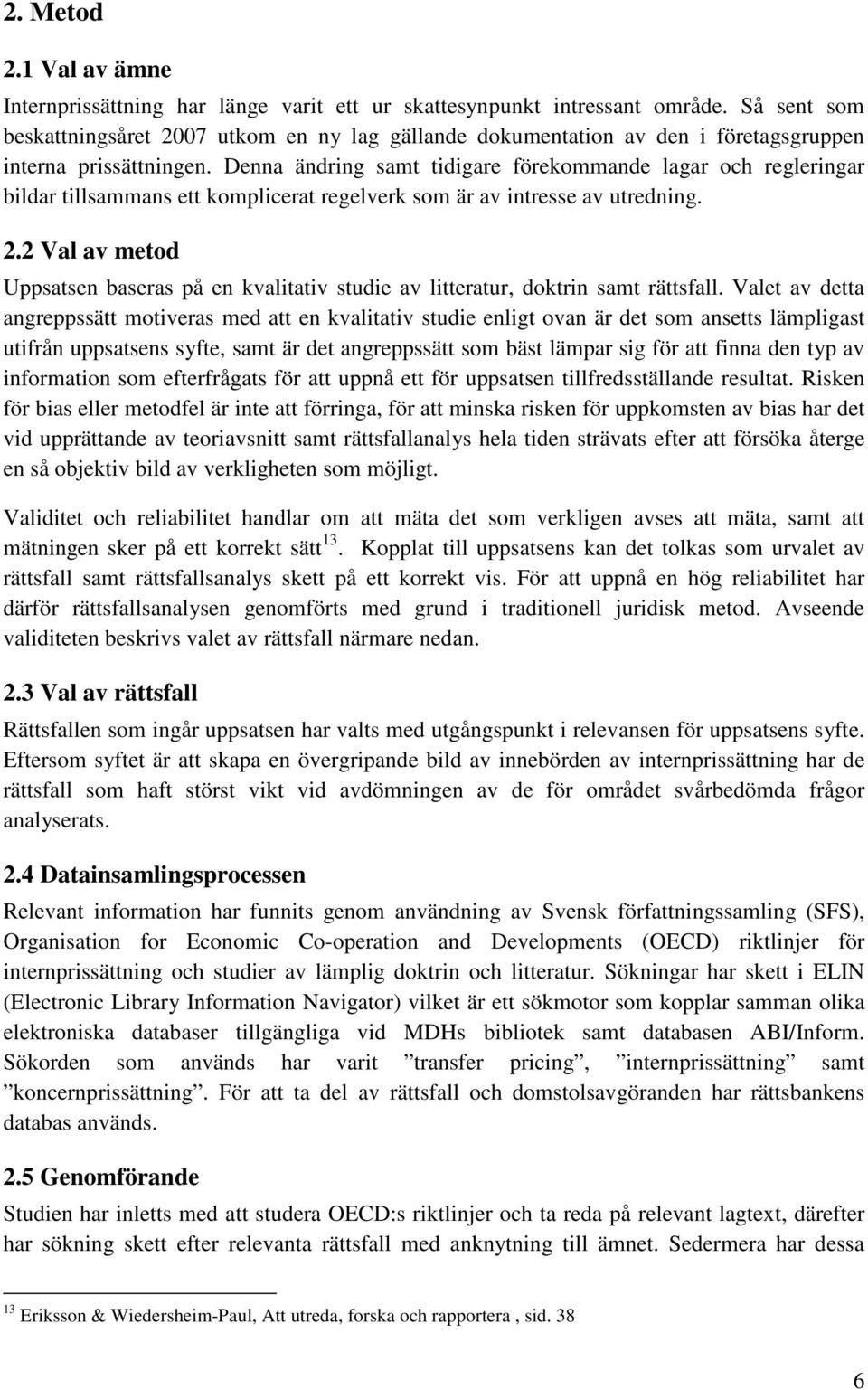 Denna ändring samt tidigare förekommande lagar och regleringar bildar tillsammans ett komplicerat regelverk som är av intresse av utredning. 2.