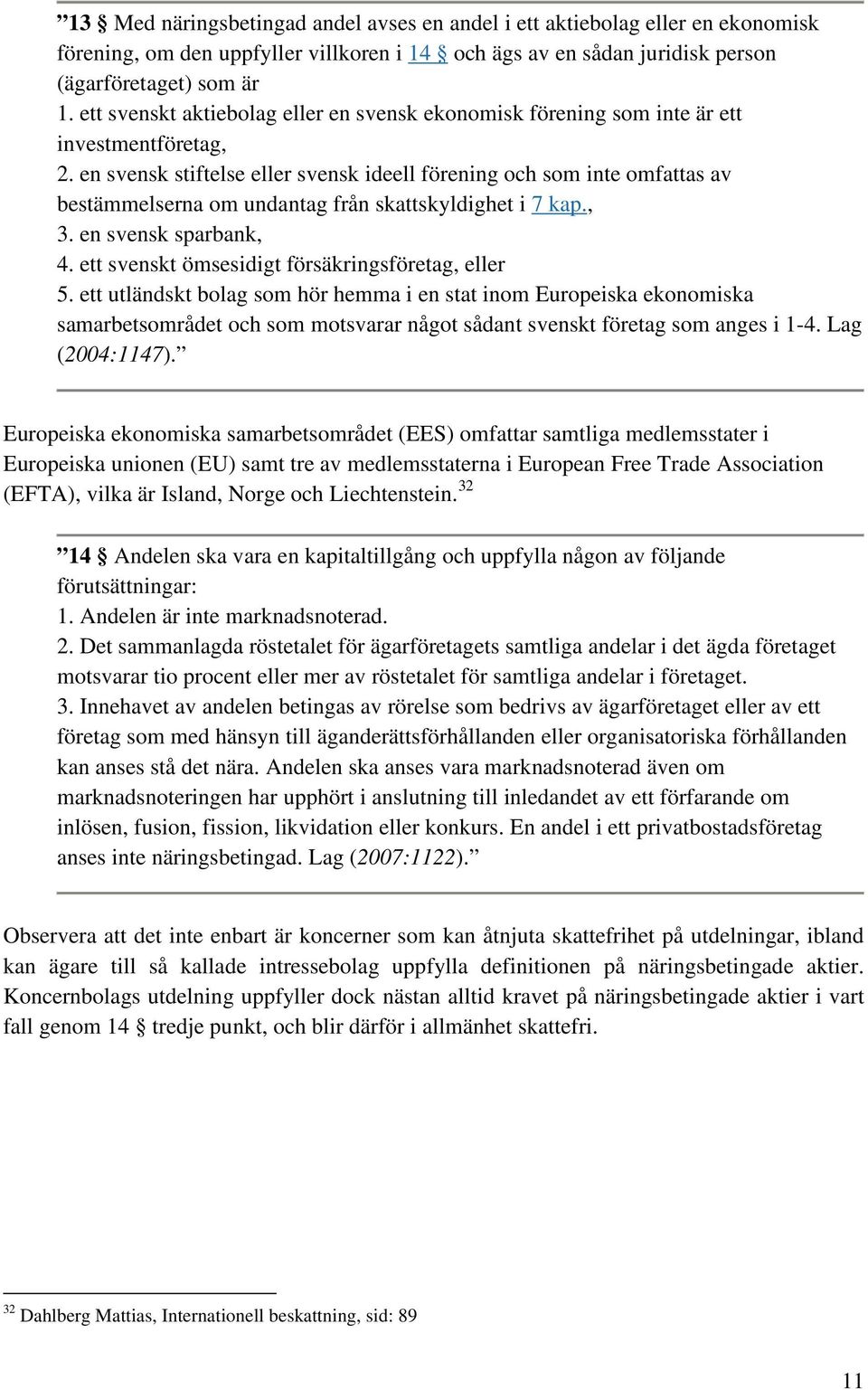 en svensk stiftelse eller svensk ideell förening och som inte omfattas av bestämmelserna om undantag från skattskyldighet i 7 kap., 3. en svensk sparbank, 4.