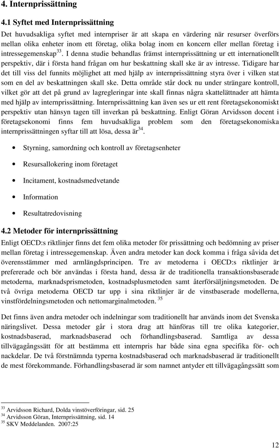 mellan företag i intressegemenskap 33. I denna studie behandlas främst internprissättning ur ett internationellt perspektiv, där i första hand frågan om hur beskattning skall ske är av intresse.