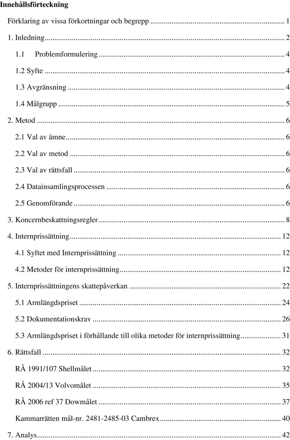 1 Syftet med Internprissättning... 12 4.2 Metoder för internprissättning... 12 5. Internprissättningens skattepåverkan... 22 5.1 Armlängdspriset... 24 5.2 Dokumentationskrav... 26 5.